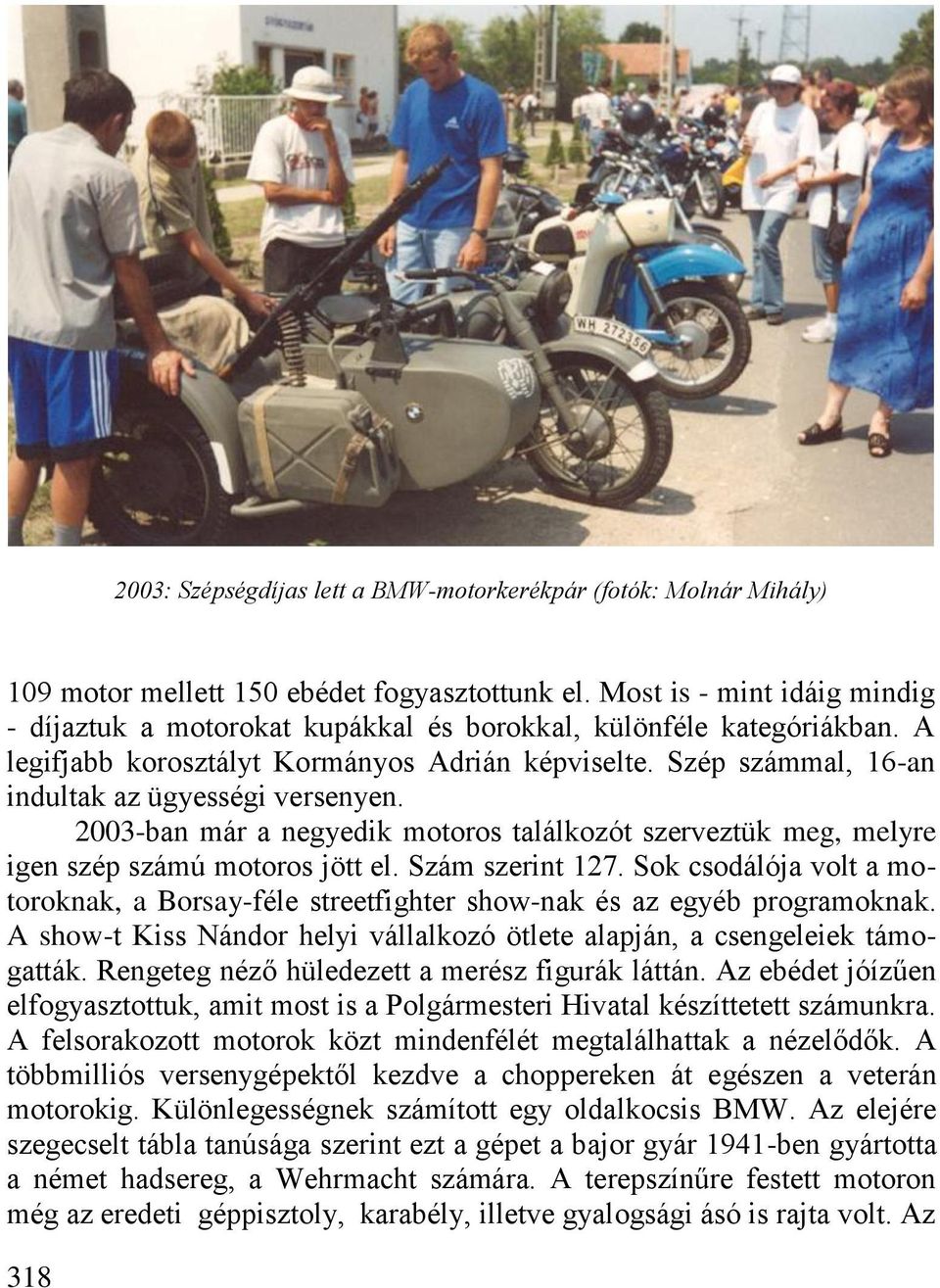 Szép számmal, 16-an indultak az ügyességi versenyen. 2003-ban már a negyedik motoros találkozót szerveztük meg, melyre igen szép számú motoros jött el. Szám szerint 127.