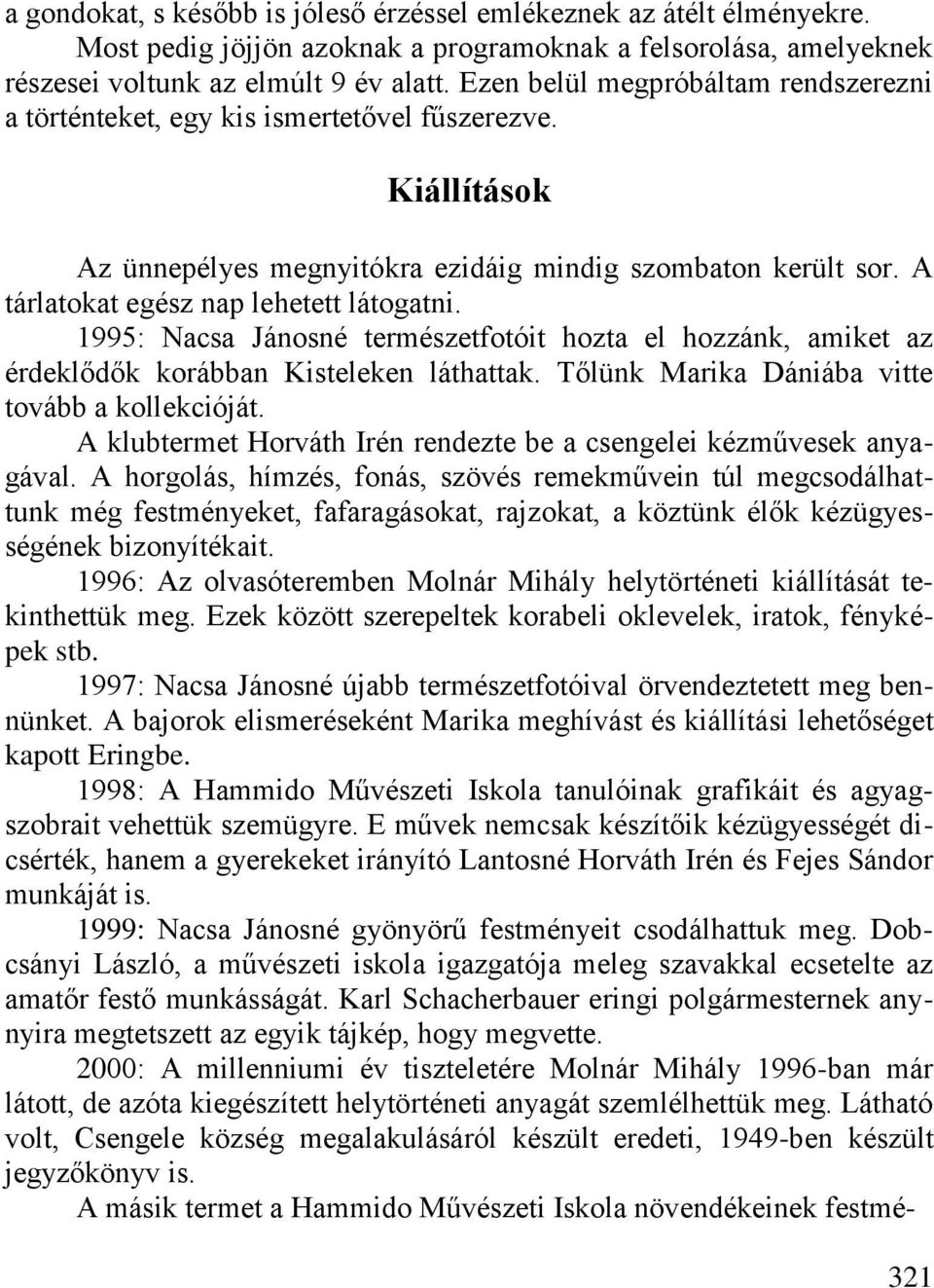 A tárlatokat egész nap lehetett látogatni. 1995: Nacsa Jánosné természetfotóit hozta el hozzánk, amiket az érdeklődők korábban Kisteleken láthattak. Tőlünk Marika Dániába vitte tovább a kollekcióját.