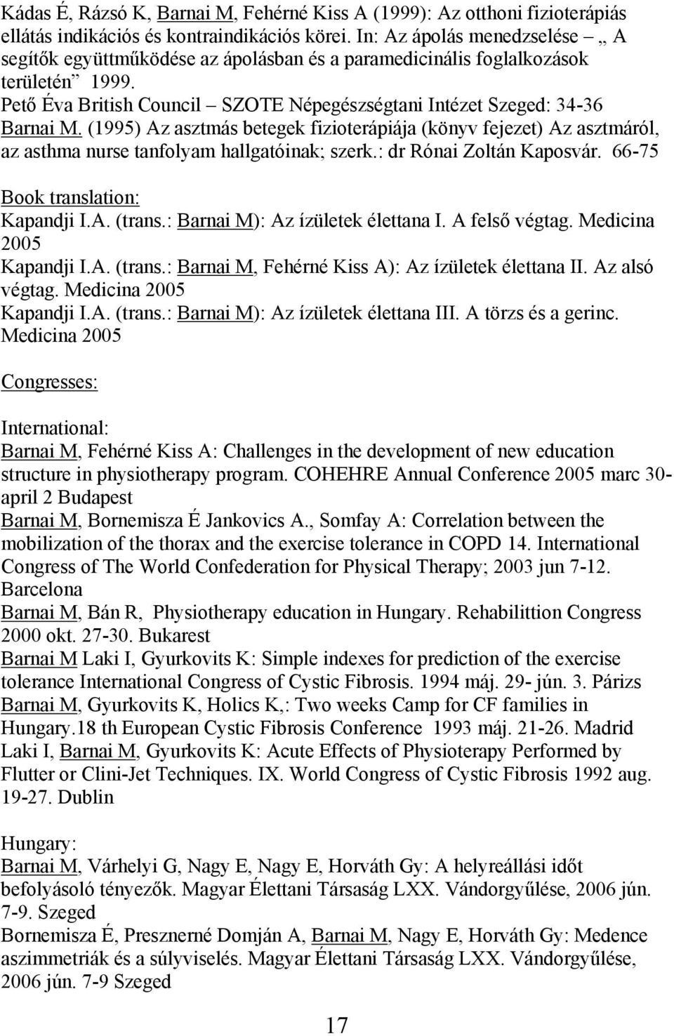 (1995) Az asztmás betegek fizioterápiája (könyv fejezet) Az asztmáról, az asthma nurse tanfolyam hallgatóinak; szerk.: dr Rónai Zoltán Kaposvár. 66-75 Book translation: Kapandji I.A. (trans.