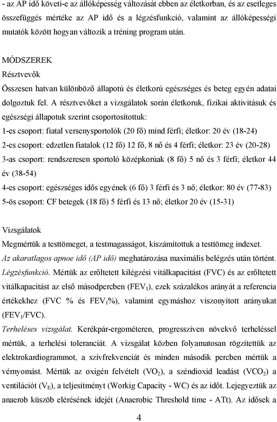 A résztvevőket a vizsgálatok során életkoruk, fizikai aktivitásuk és egészségi állapotuk szerint csoportosítottuk: 1-es csoport: fiatal versenysportolók (20 fő) mind férfi; életkor: 20 év (18-24)