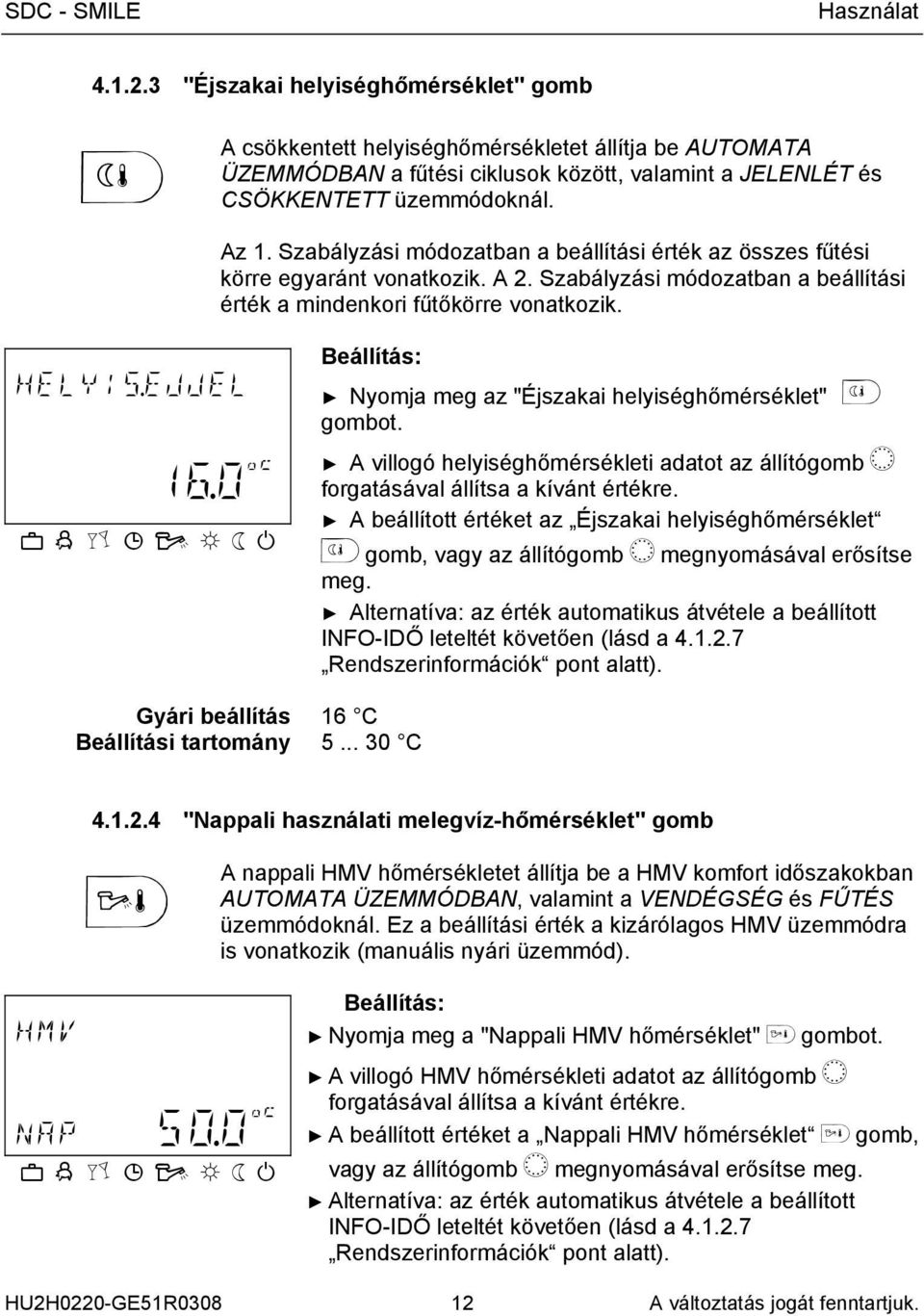 EJJEL Beállítás: Nyomja meg az "Éjszakai helyiséghőmérséklet" gombot. A villogó helyiséghőmérsékleti adatot az állítógomb î forgatásával állítsa a kívánt értékre. 16.