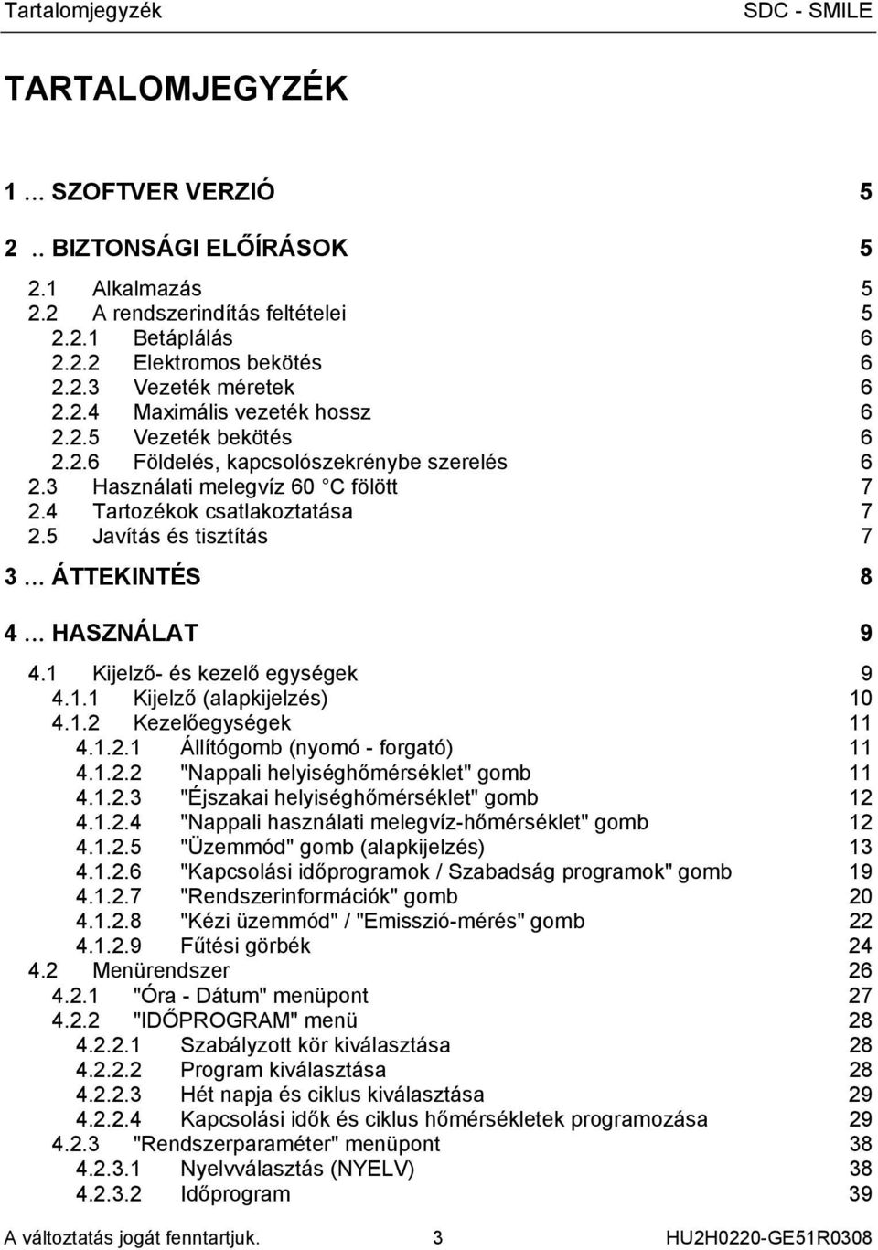 .. ÁTTEKINTÉS 8 4... HASZNÁLAT 9 4.1 Kijelző- és kezelő egységek 9 4.1.1 Kijelző (alapkijelzés) 10 4.1.2 Kezelőegységek 11 4.1.2.1 Állítógomb (nyomó - forgató) 11 4.1.2.2 "Nappali helyiséghőmérséklet" gomb 11 4.