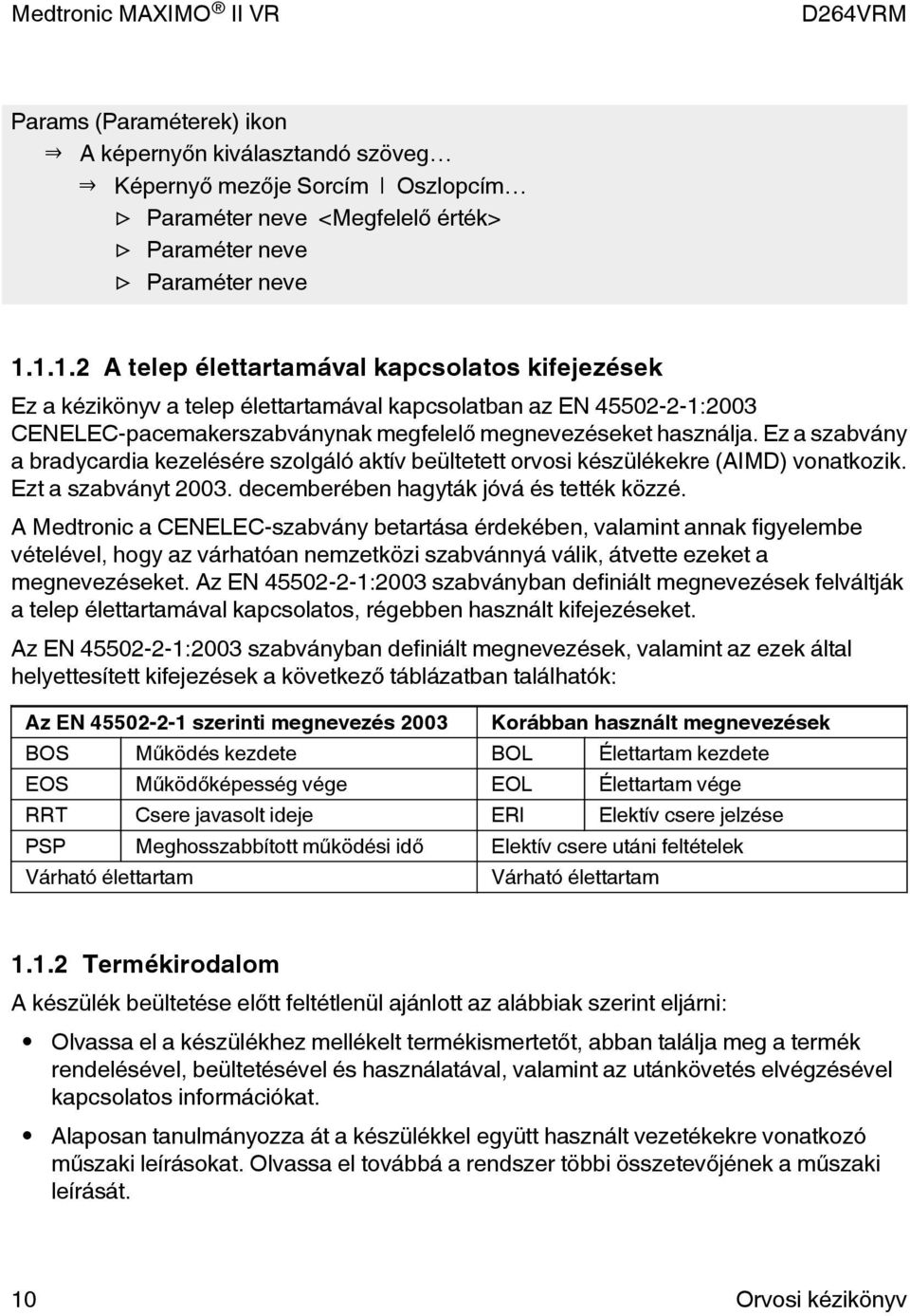 Ez a szabvány a bradycardia kezelésére szolgáló aktív beültetett orvosi készülékekre (AIMD) vonatkozik. Ezt a szabványt 2003. decemberében hagyták jóvá és tették közzé.