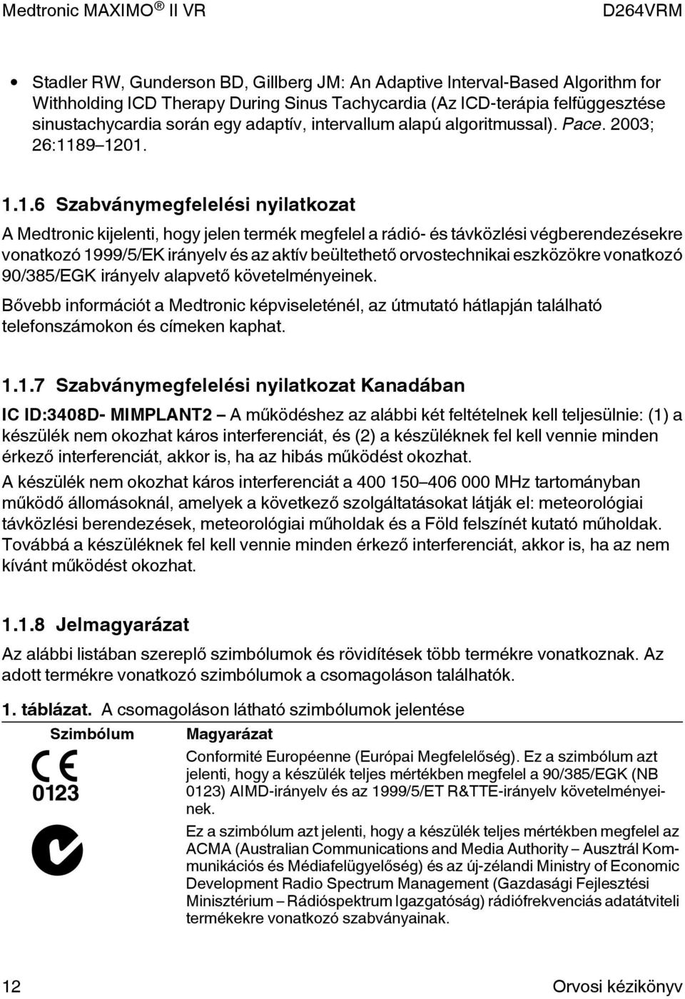 89 1201. 1.1.6 Szabványmegfelelési nyilatkozat A Medtronic kijelenti, hogy jelen termék megfelel a rádió- és távközlési végberendezésekre vonatkozó 1999/5/EK irányelv és az aktív beültethető