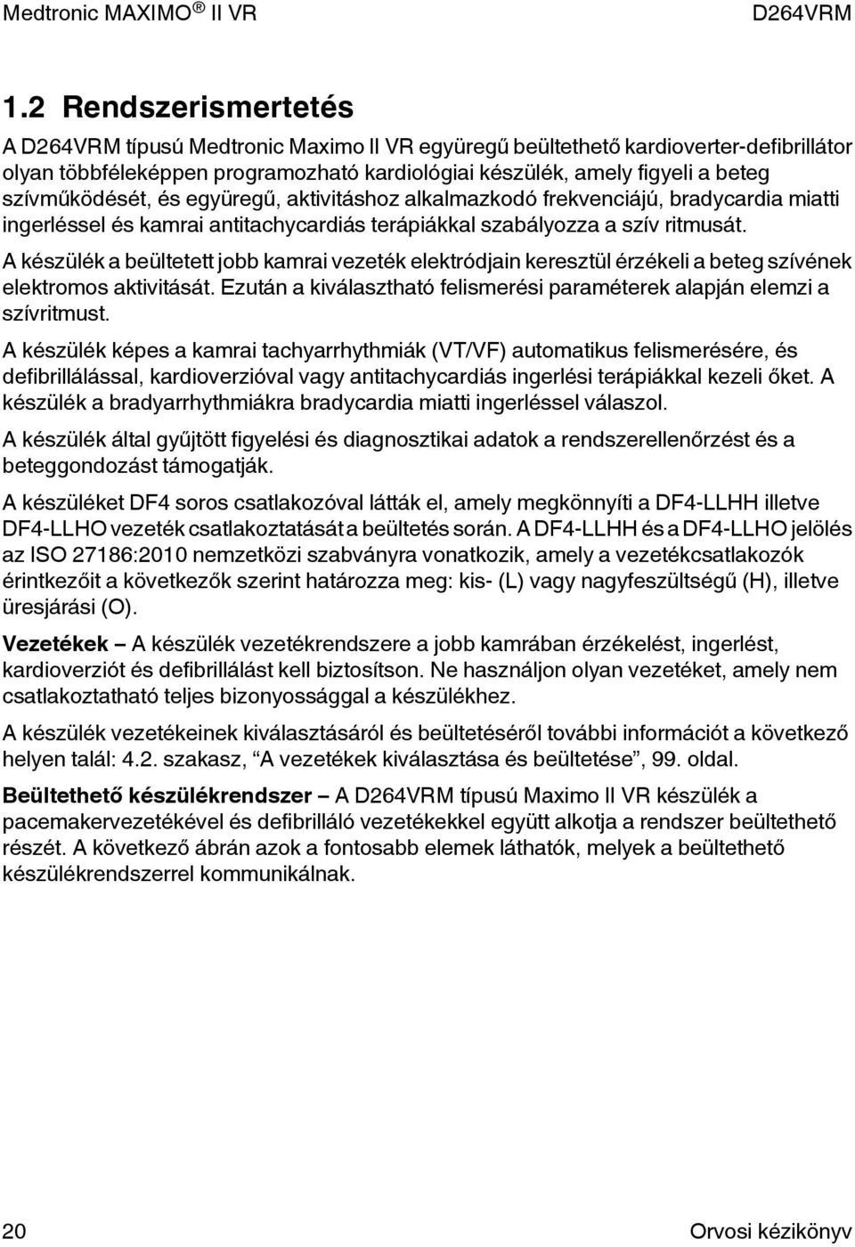 A készülék a beültetett jobb kamrai vezeték elektródjain keresztül érzékeli a beteg szívének elektromos aktivitását. Ezután a kiválasztható felismerési paraméterek alapján elemzi a szívritmust.