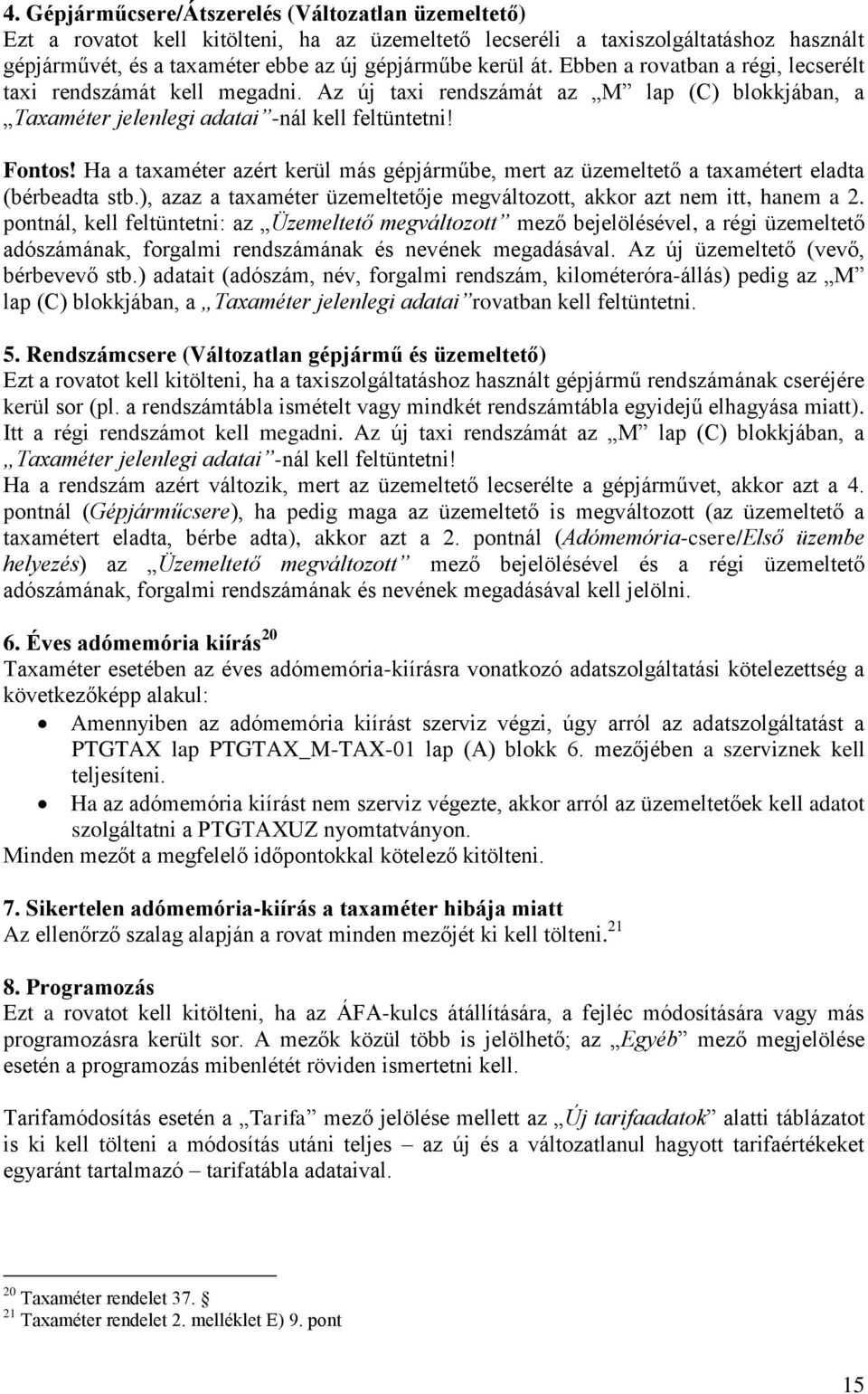 Ha a taxaméter azért kerül más gépjárműbe, mert az üzemeltető a taxamétert eladta (bérbeadta stb.), azaz a taxaméter üzemeltetője megváltozott, akkor azt nem itt, hanem a 2.