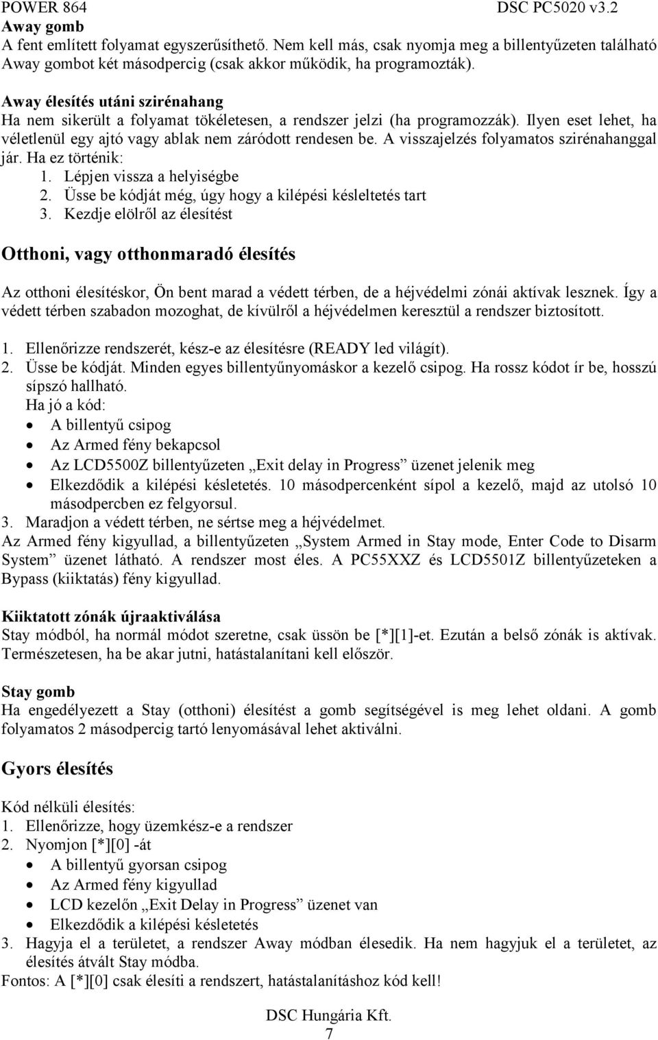 A visszajelzés folyamatos szirénahanggal jár. Ha ez történik: 1. Lépjen vissza a helyiségbe 2. Üsse be kódját még, úgy hogy a kilépési késleltetés tart 3.