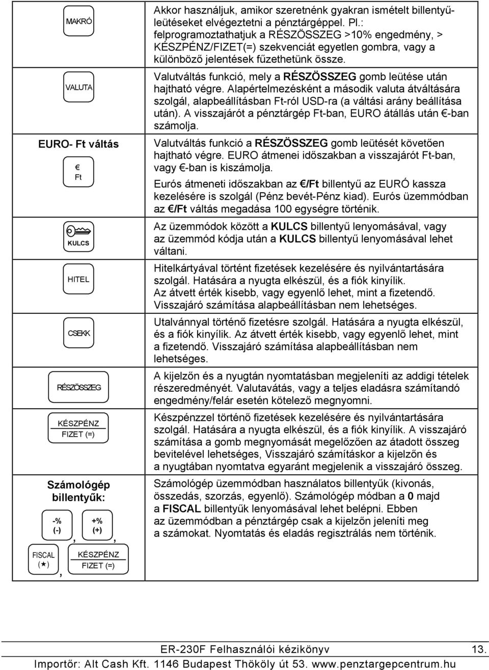 Valutváltás funkció, mely a RÉSZÖSSZEG gomb leütése után hajtható végre. Alapértelmezésként a második valuta átváltására szolgál, alapbeállításban Ft-ról USD-ra (a váltási arány beállítása után).