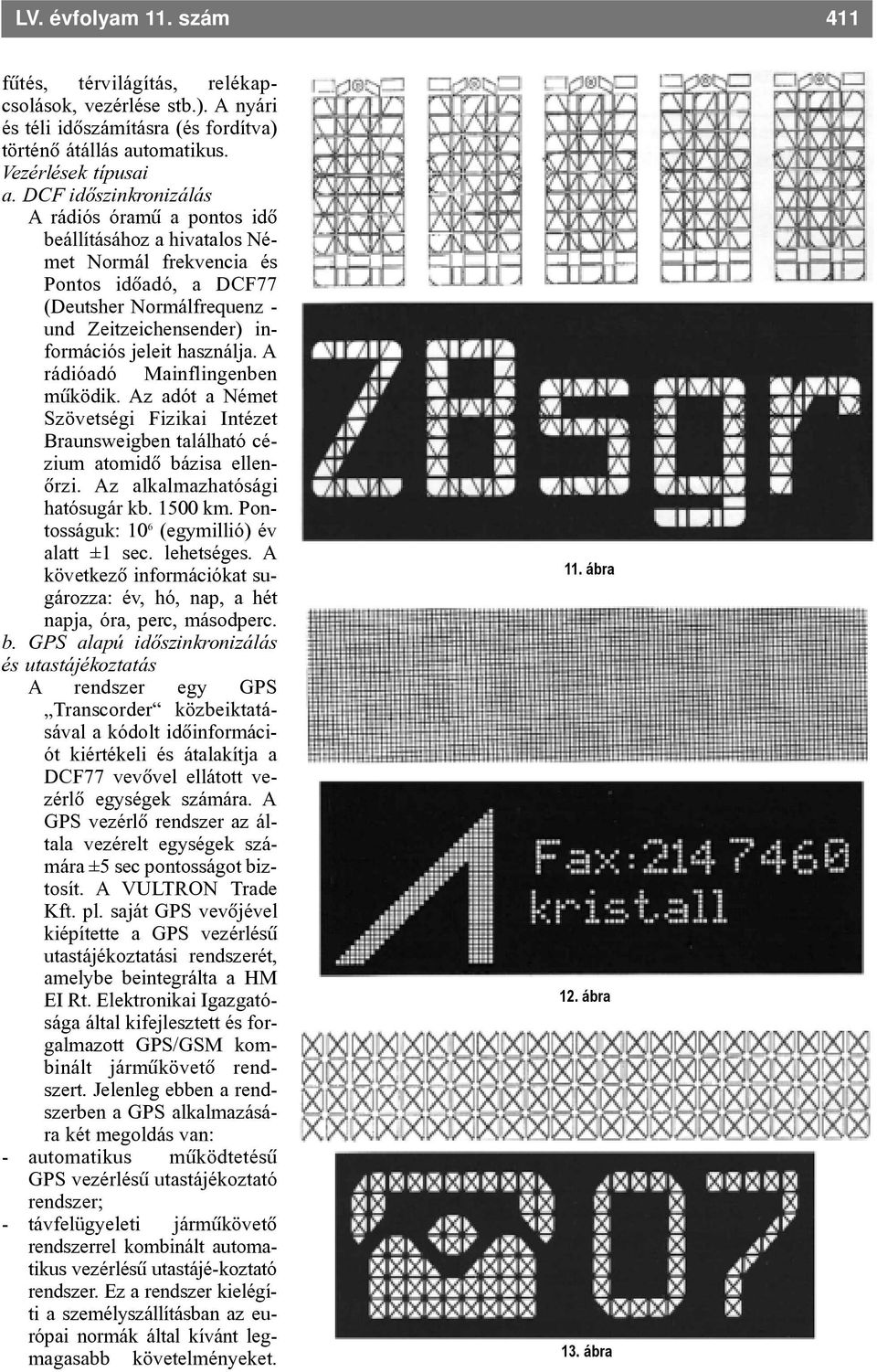 használja. A rádióadó Mainflingenben mûködik. Az adót a Német Szövetségi Fizikai Intézet Braunsweigben található cézium atomidõ bázisa ellenõrzi. Az alkalmazhatósági hatósugár kb. 1500 km.