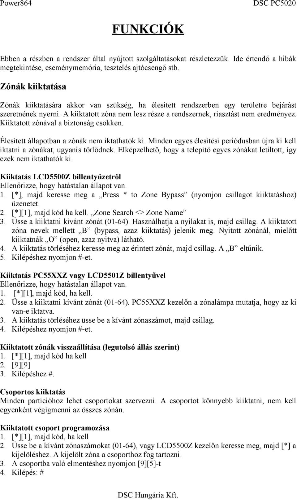 Kiiktatott zónával a biztonság csökken. Élesített állapotban a zónák nem iktathatók ki. Minden egyes élesítési periódusban újra ki kell iktatni a zónákat, ugyanis törlődnek.