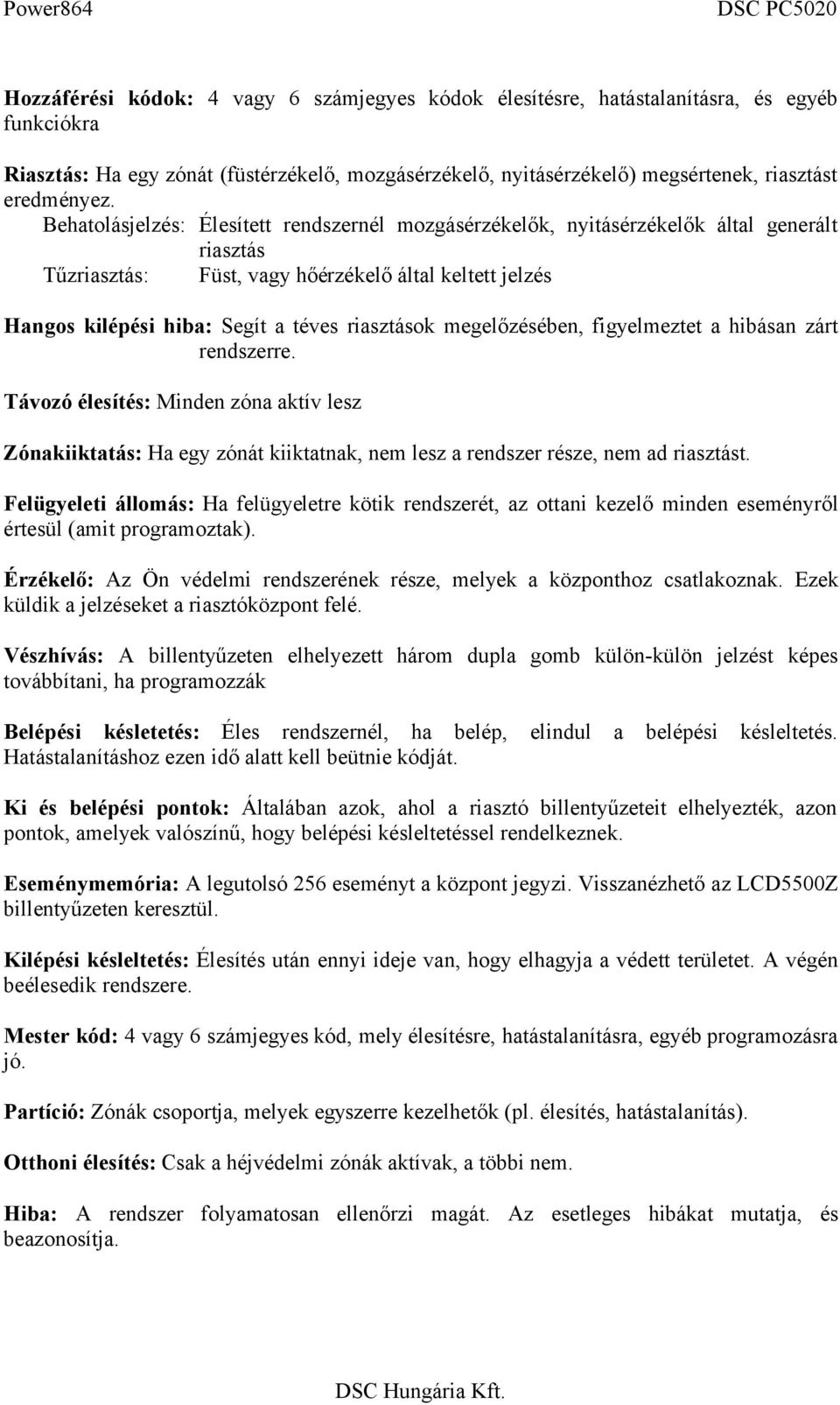 megelőzésében, figyelmeztet a hibásan zárt rendszerre. Távozó élesítés: Minden zóna aktív lesz Zónakiiktatás: Ha egy zónát kiiktatnak, nem lesz a rendszer része, nem ad riasztást.