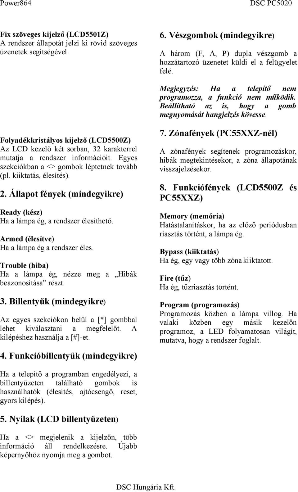 Beállítható az is, hogy a gomb megnyomását hangjelzés kövesse. Folyadékkristályos kijelző (LCD5500Z) Az LCD kezelő két sorban, 32 karakterrel mutatja a rendszer információit.