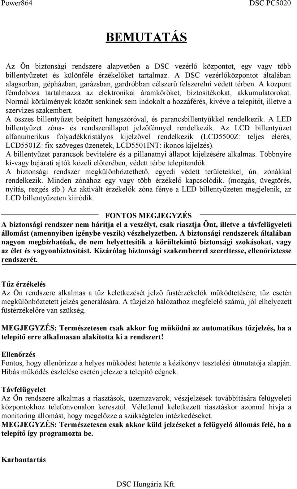 A központ fémdoboza tartalmazza az elektronikai áramköröket, biztosítékokat, akkumulátorokat.