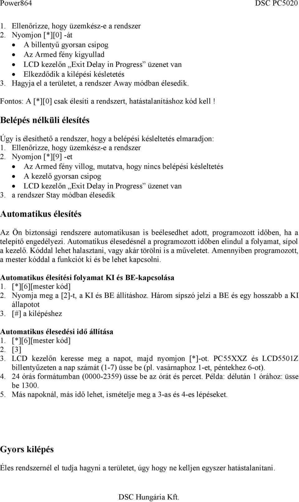 Belépés nélküli élesítés Úgy is élesíthető a rendszer, hogy a belépési késleltetés elmaradjon: 1. Ellenőrizze, hogy üzemkész-e a rendszer 2.