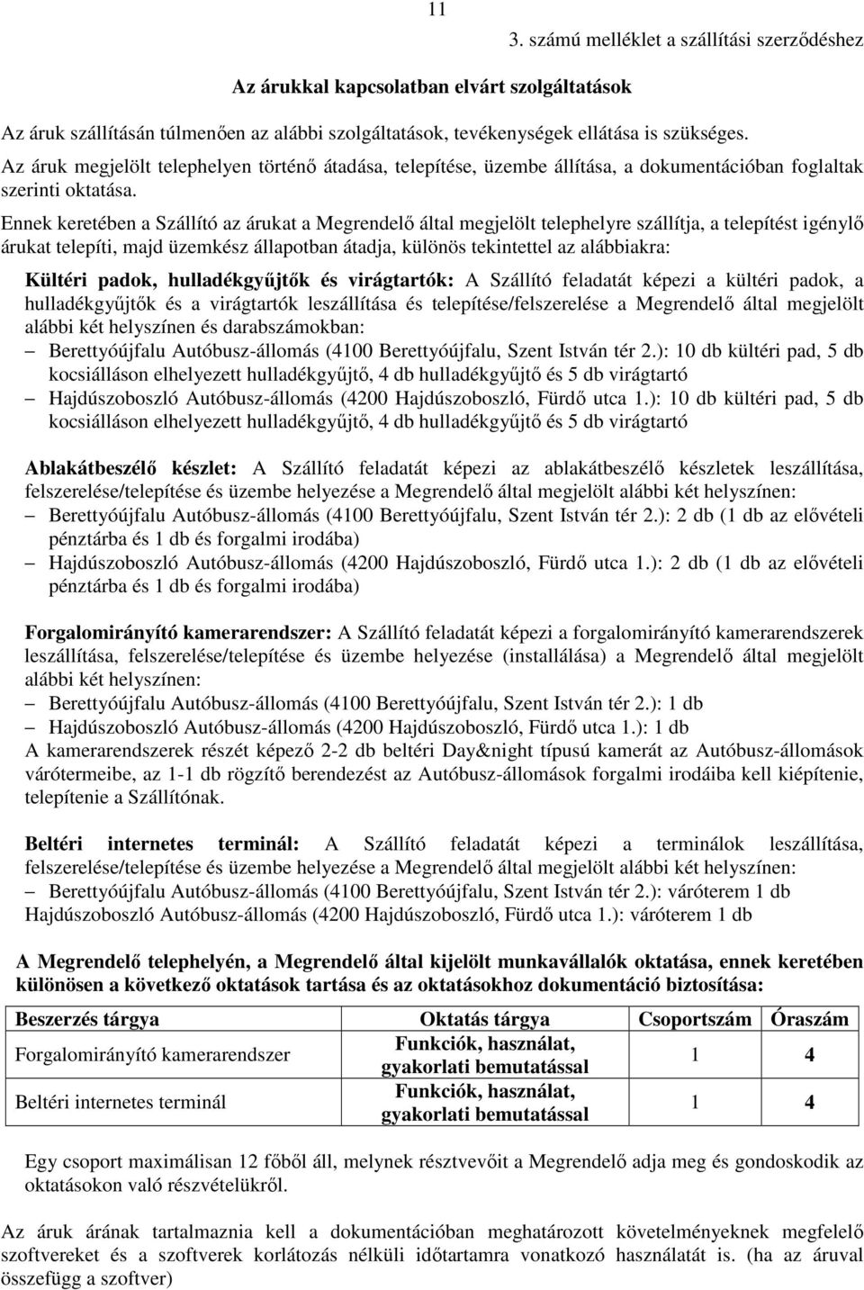 Ennek keretében a Szállító az árukat a Megrendelő által megjelölt telephelyre szállítja, a telepítést igénylő árukat telepíti, majd üzemkész állapotban átadja, különös tekintettel az alábbiakra: