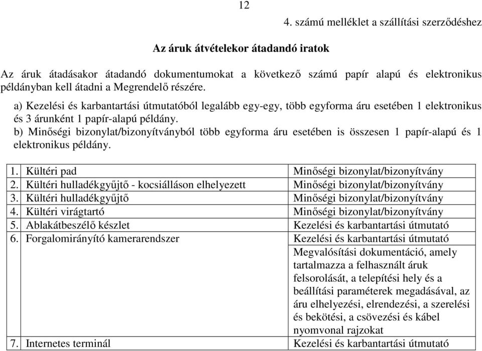 b) Minőségi bizonylat/bizonyítványból több egyforma áru esetében is összesen 1 papír-alapú és 1 elektronikus példány. 1. Kültéri pad Minőségi bizonylat/bizonyítvány 2.