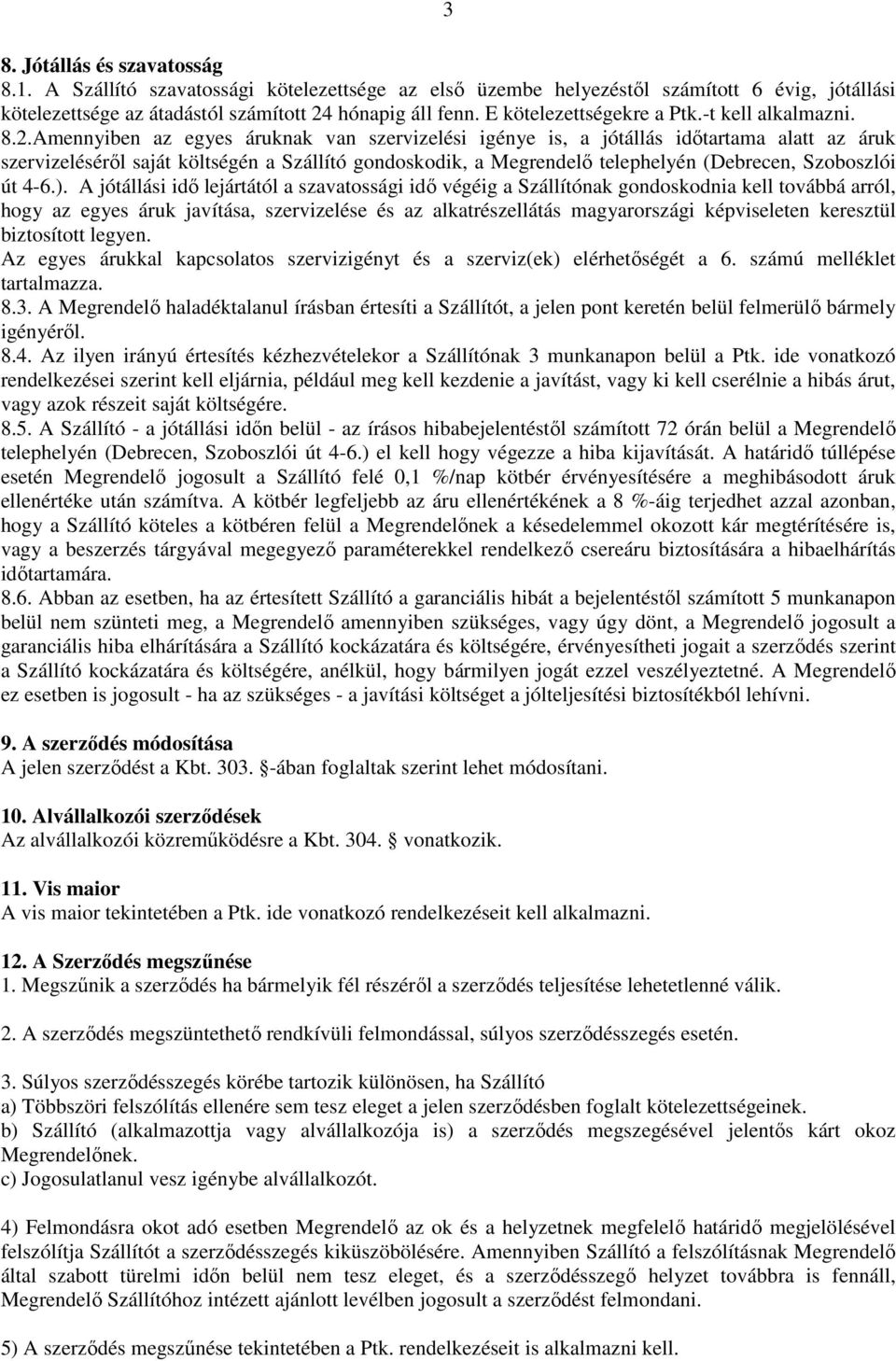 Amennyiben az egyes áruknak van szervizelési igénye is, a jótállás időtartama alatt az áruk szervizeléséről saját költségén a Szállító gondoskodik, a Megrendelő telephelyén (Debrecen, Szoboszlói út