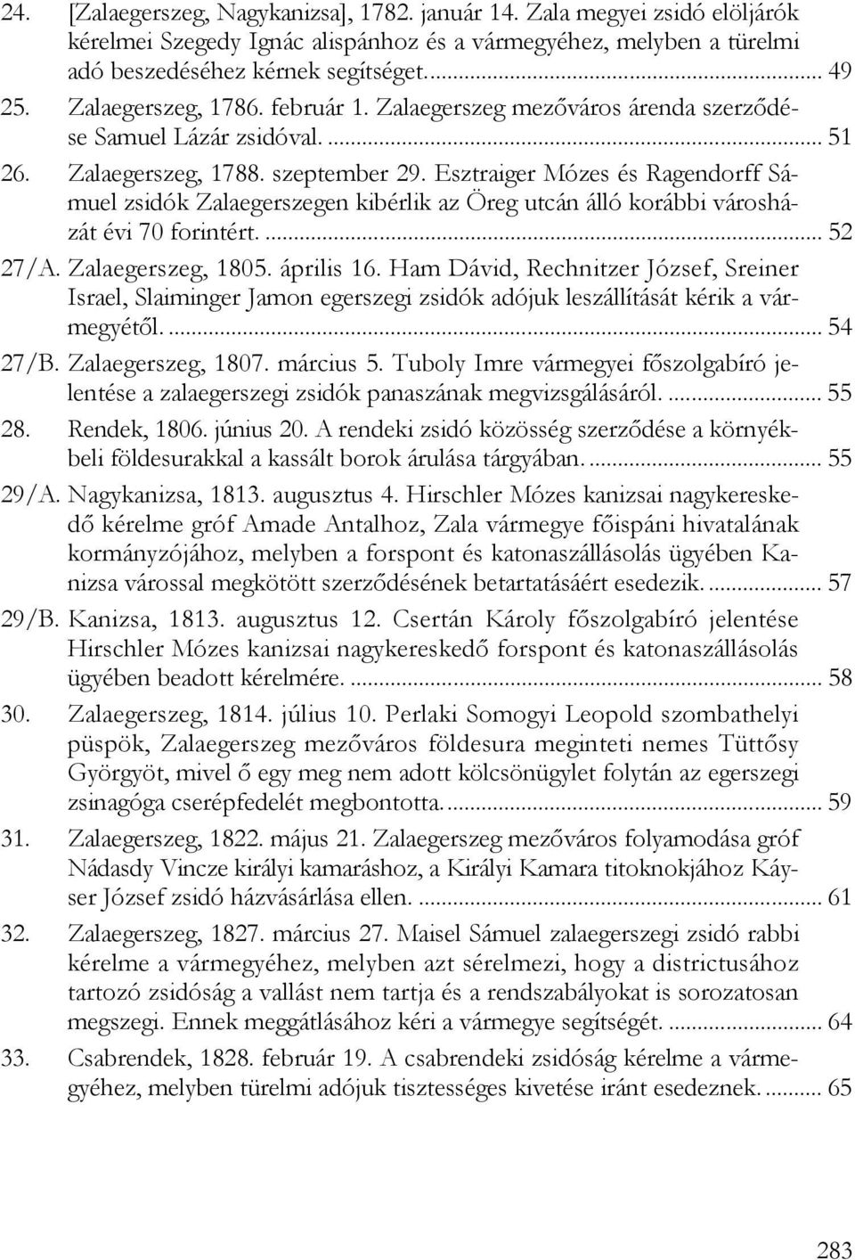 Esztraiger Mózes és Ragendorff Sámuel zsidók Zalaegerszegen kibérlik az Öreg utcán álló korábbi városházát évi 70 forintért.... 52 27/A. Zalaegerszeg, 1805. április 16.