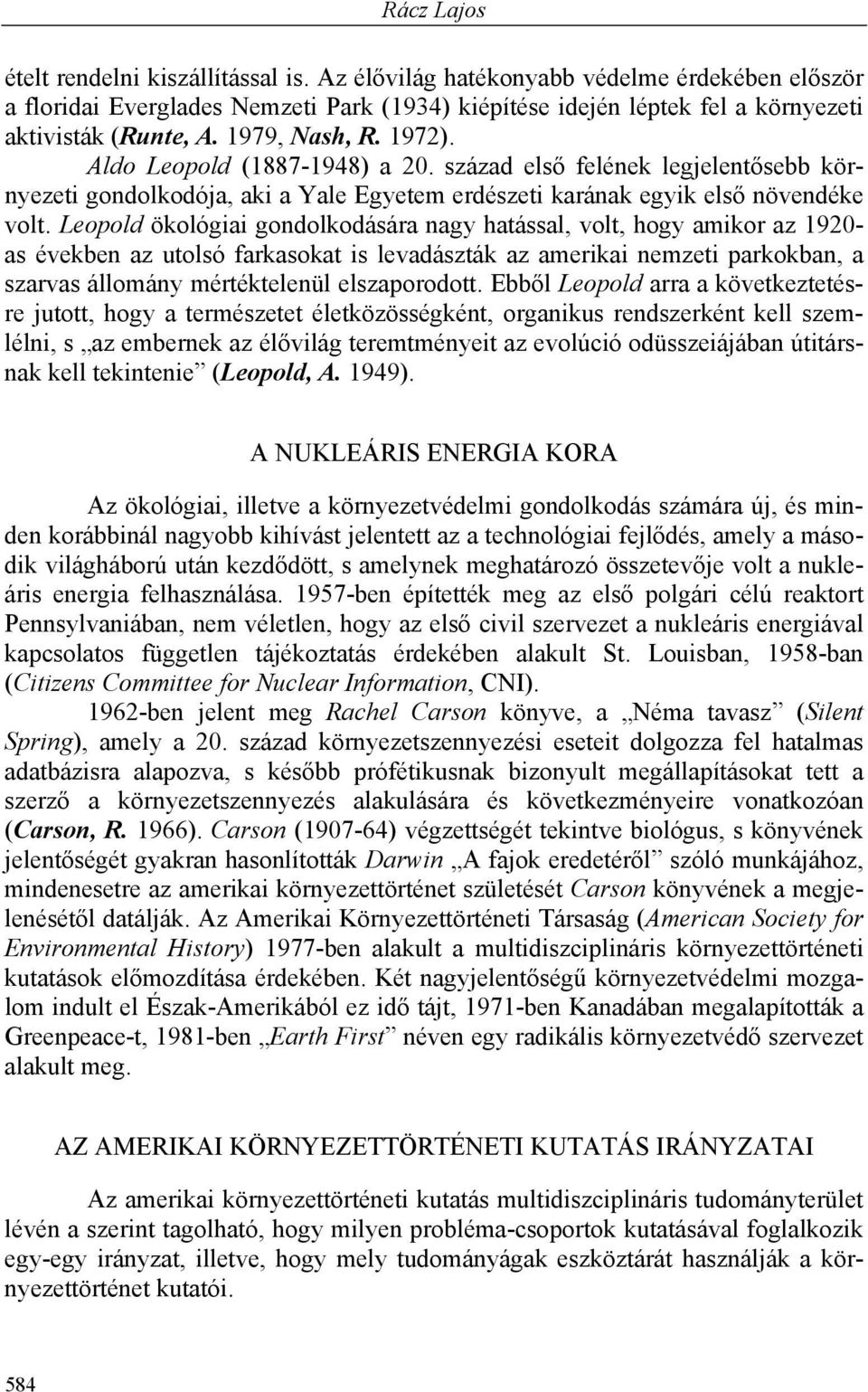 Leopold ökológiai gondolkodására nagy hatással, volt, hogy amikor az 1920- as években az utolsó farkasokat is levadászták az amerikai nemzeti parkokban, a szarvas állomány mértéktelenül elszaporodott.