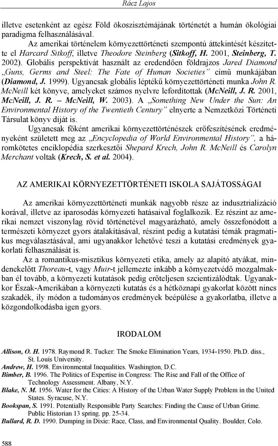 Globális perspektívát használt az eredendően földrajzos Jared Diamond Guns, Germs and Steel: The Fate of Human Societies című munkájában (Diamond, J. 1999).