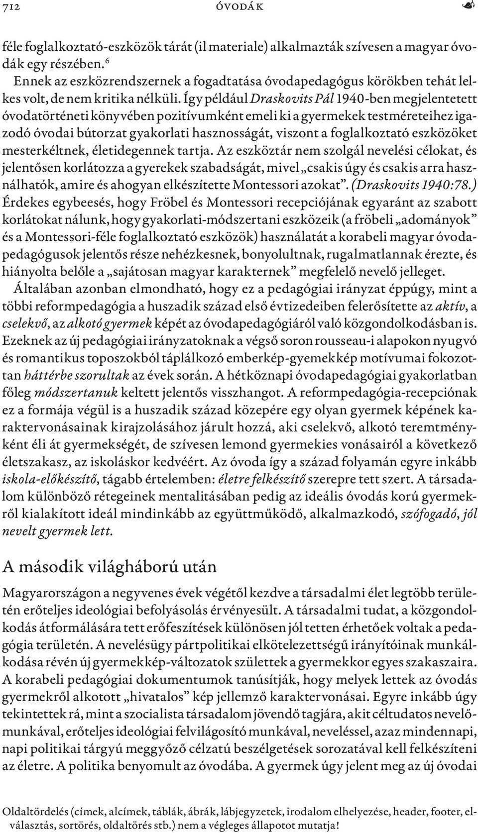 Így például Draskovits Pál 1940-ben megjelentetett óvodatörténeti könyvében pozitívumként emeli ki a gyermekek testméreteihez igazodó óvodai bútorzat gyakorlati hasznosságát, viszont a foglalkoztató