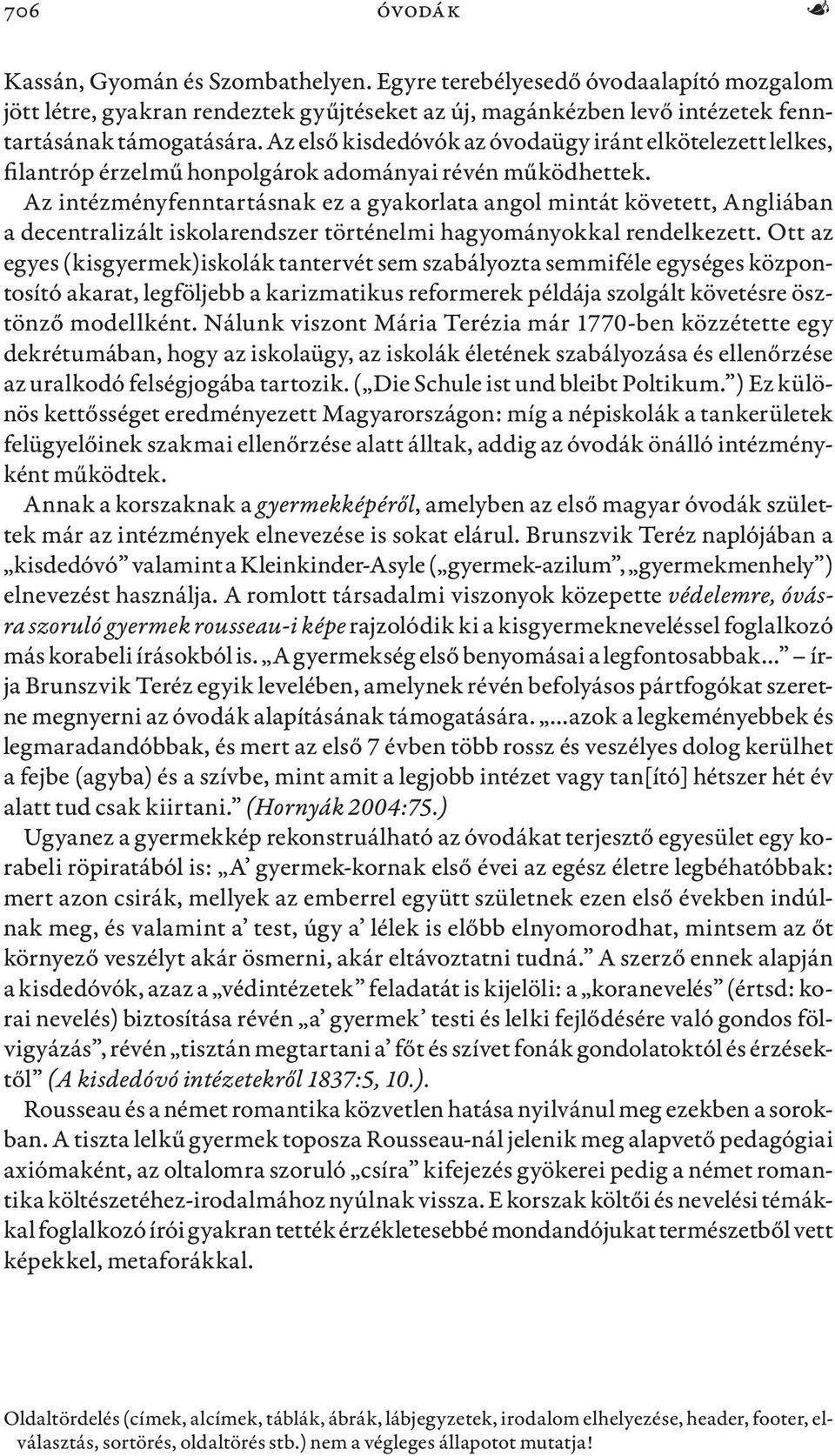 Az intézményfenntartásnak ez a gyakorlata angol mintát követett, Angliában a decentralizált iskolarendszer történelmi hagyományokkal rendelkezett.