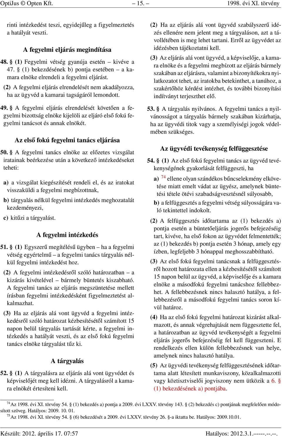 A fegyelmi eljárás elrendelését követően a fegyelmi bizottság elnöke kijelöli az eljáró első fokú fegyelmi tanácsot és annak elnökét. Az első fokú fegyelmi tanács eljárása 50.