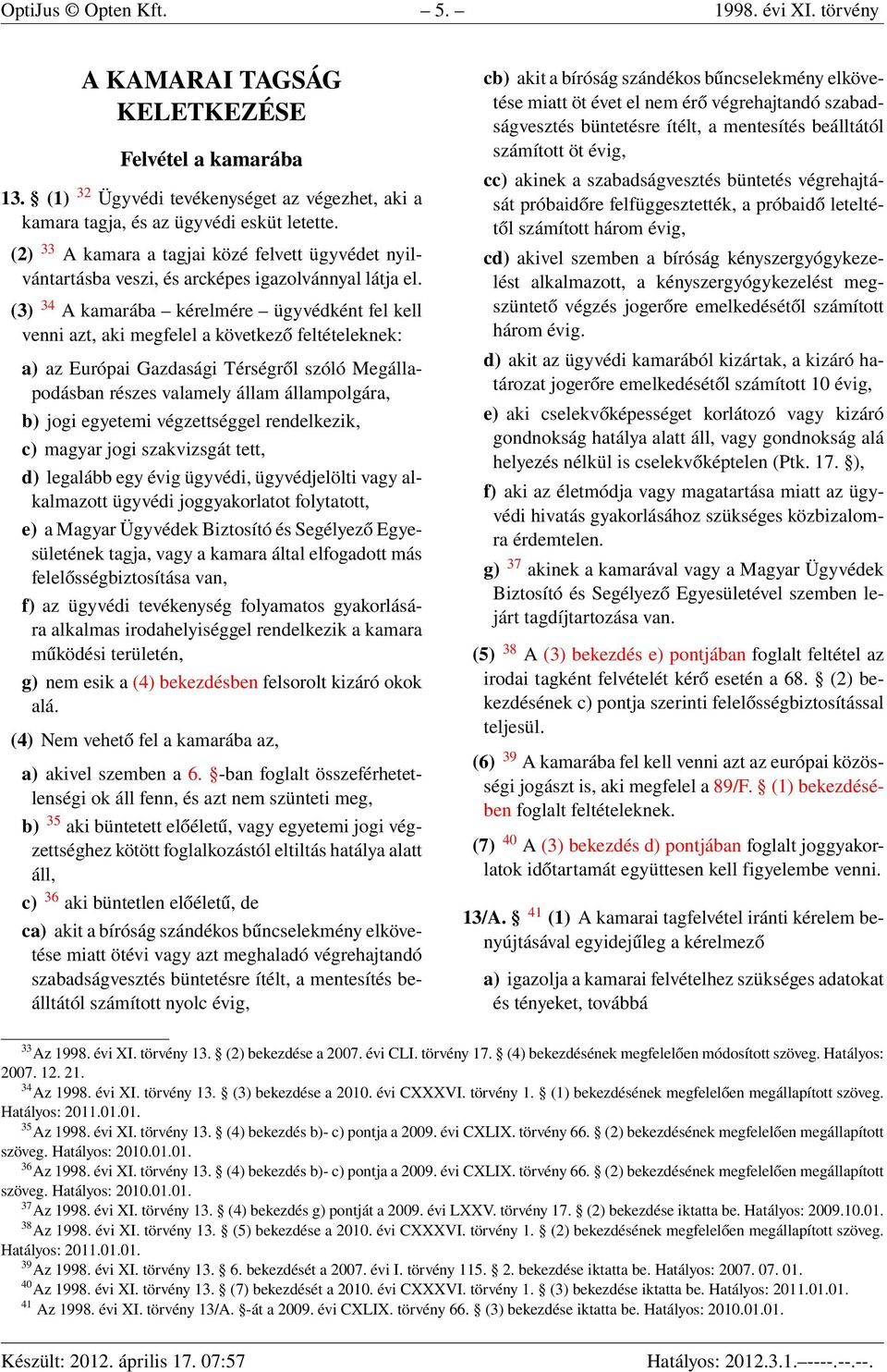 (3) 34 A kamarába kérelmére ügyvédként fel kell venni azt, aki megfelel a következő feltételeknek: a) az Európai Gazdasági Térségről szóló Megállapodásban részes valamely állam állampolgára, b) jogi