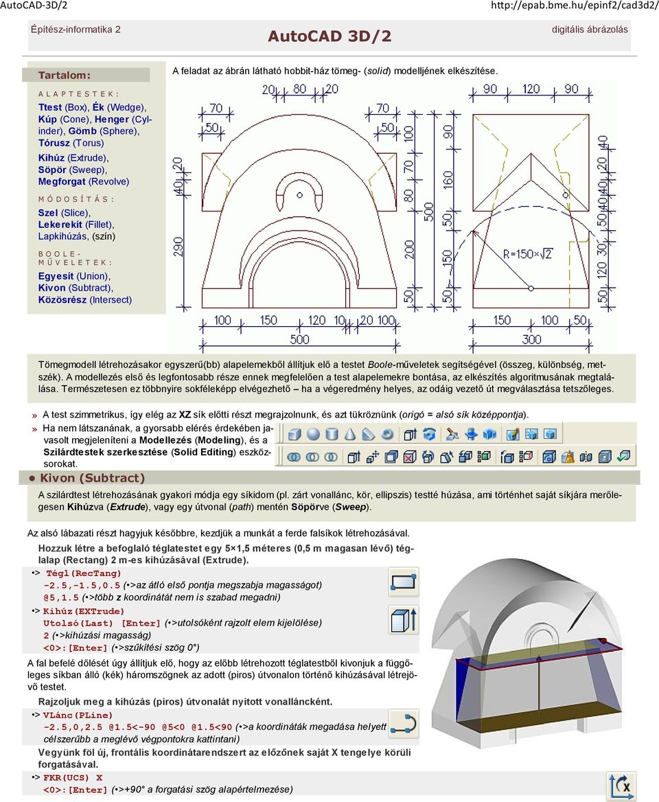 (Extrude), Söpör (Sweep), Megforgat (Revolve) M Ó D O S Í T Á S : Szel (Slice), Lekerekít (Fillet), Lapkihúzás, (szín) B O O L E - M Ű V E L E T E K : Egyesít (Union), Kivon (Subtract), Közösrész