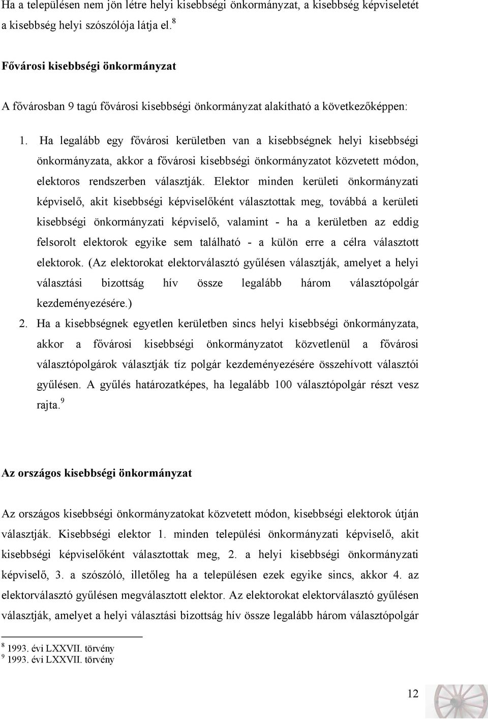 Ha legalább egy fővárosi kerületben van a kisebbségnek helyi kisebbségi önkormányzata, akkor a fővárosi kisebbségi önkormányzatot közvetett módon, elektoros rendszerben választják.