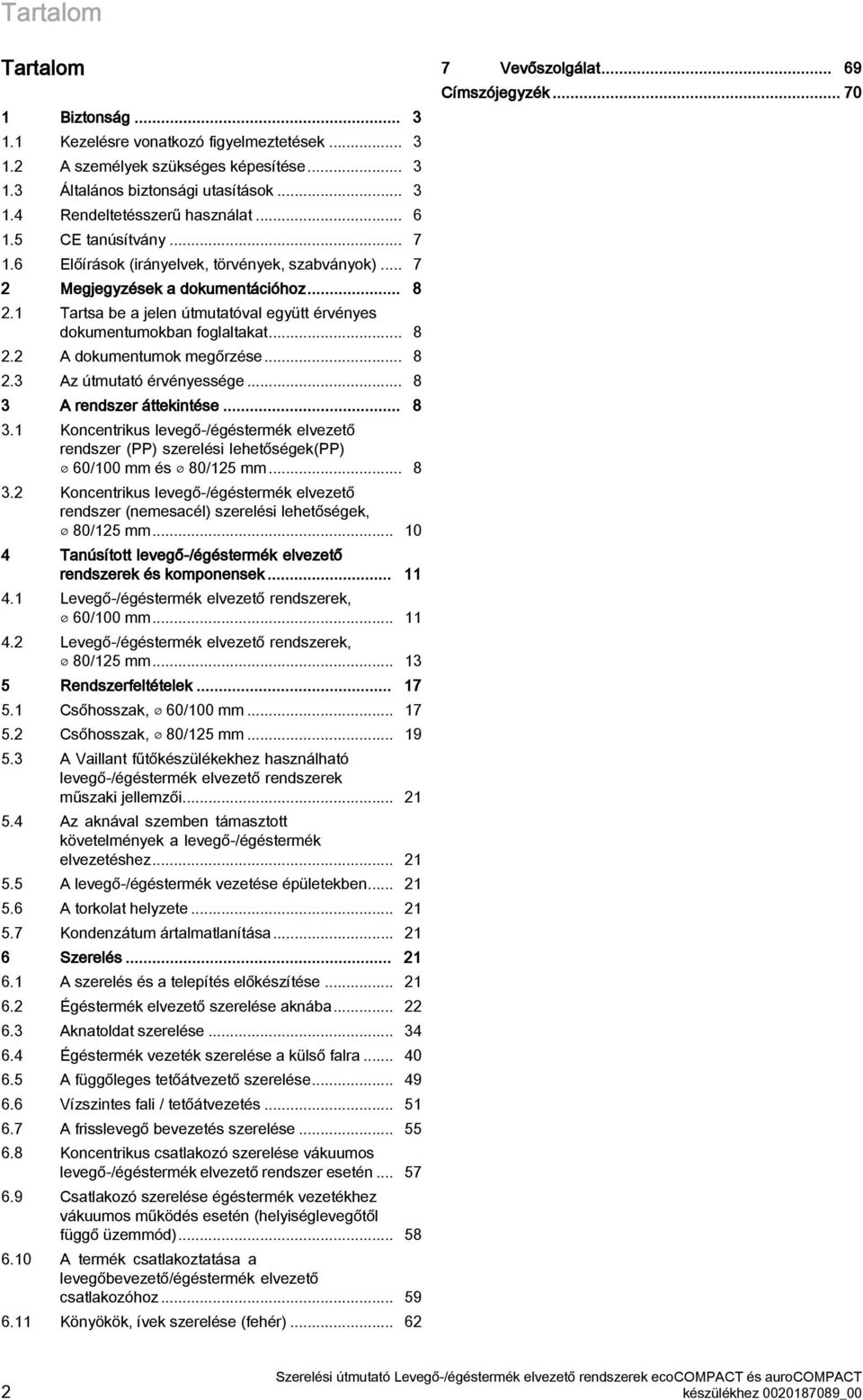 .. 8 A rendszer áttekintése... 8. Koncentrikus levegő-/égéstermék elvezető rendszer (PP) szerelési lehetőségek(pp) 60/00 mm és 80/ mm... 8. Koncentrikus levegő-/égéstermék elvezető rendszer (nemesacél) szerelési lehetőségek, 80/ mm.