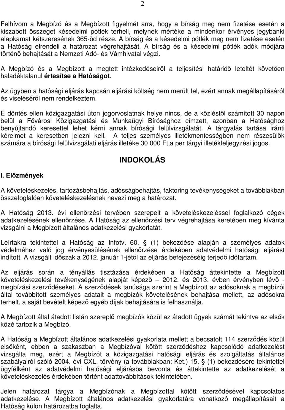 A bírság és a késedelmi pótlék adók módjára történő behajtását a Nemzeti Adó- és Vámhivatal végzi.