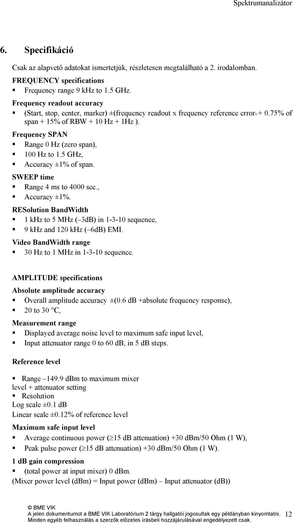 100 Hz to 1.5 GHz,! Accuracy ±1% of span. SWEEP time! Range 4 ms to 4000 sec.,! Accuracy ±1%. RESolution BandWidth! 1 khz to 5 MHz ( 3dB) in 1-3-10 sequence,! 9 khz and 120 khz ( 6dB) EMI.