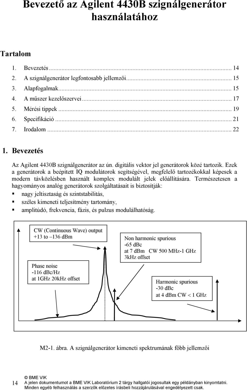 Ezek a generátorok a beépített IQ modulátorok segítségével, megfelelő tartozékokkal képesek a modern távközlésben használt komplex modulált jelek előállítására.