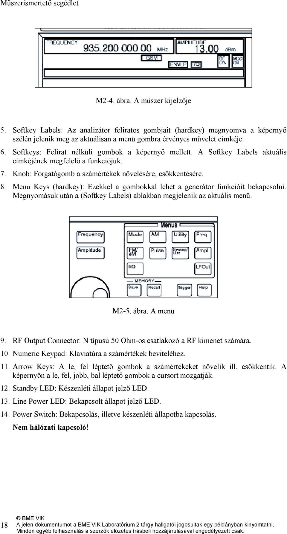 Softkeys: Felirat nélküli gombok a képernyő mellett. A Softkey Labels aktuális címkéjének megfelelő a funkciójuk. 7. Knob: Forgatógomb a számértékek növelésére, csökkentésére. 8.