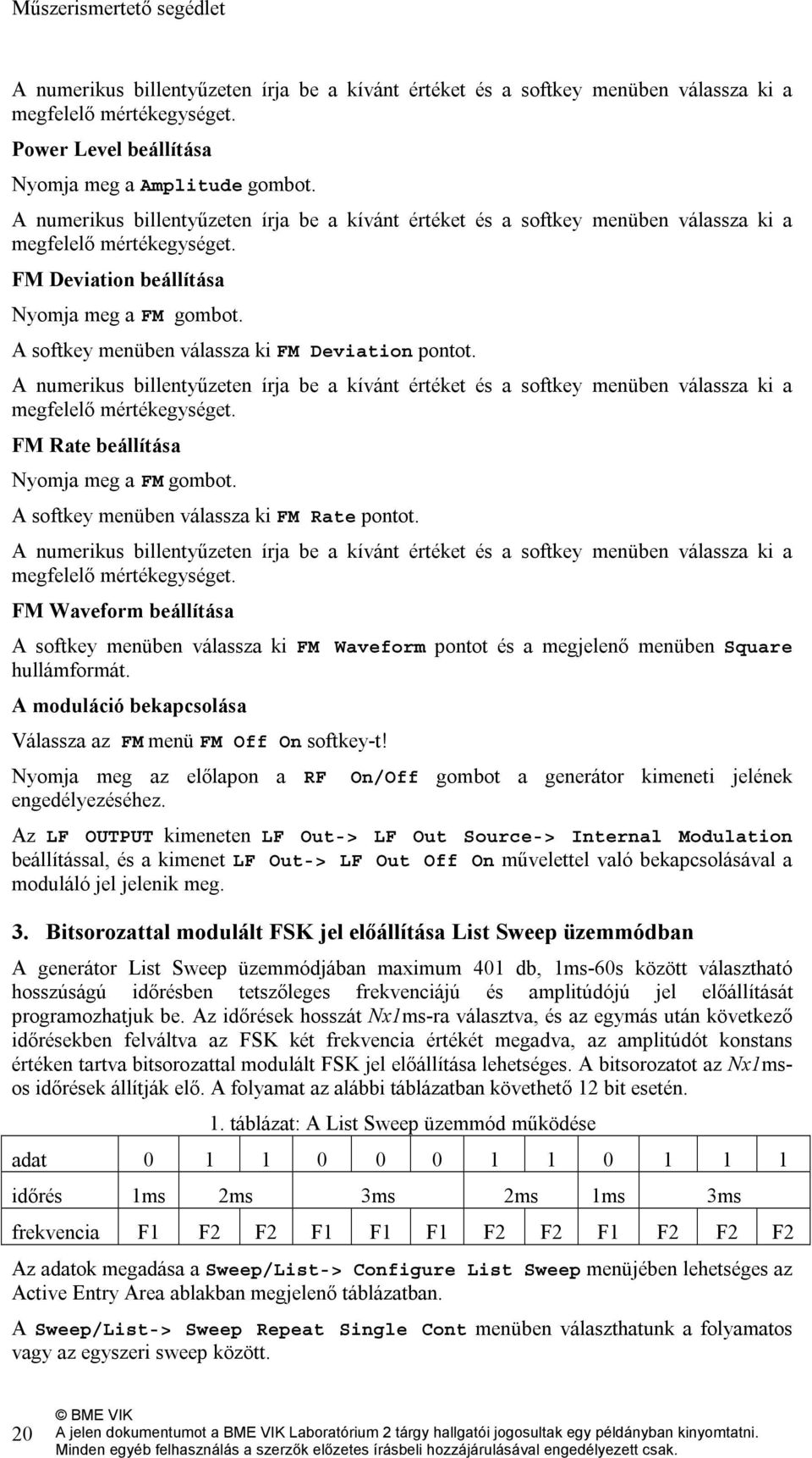 A softkey menüben válassza ki FM Deviation pontot. A numerikus billentyűzeten írja be a kívánt értéket és a softkey menüben válassza ki a megfelelő mértékegységet.