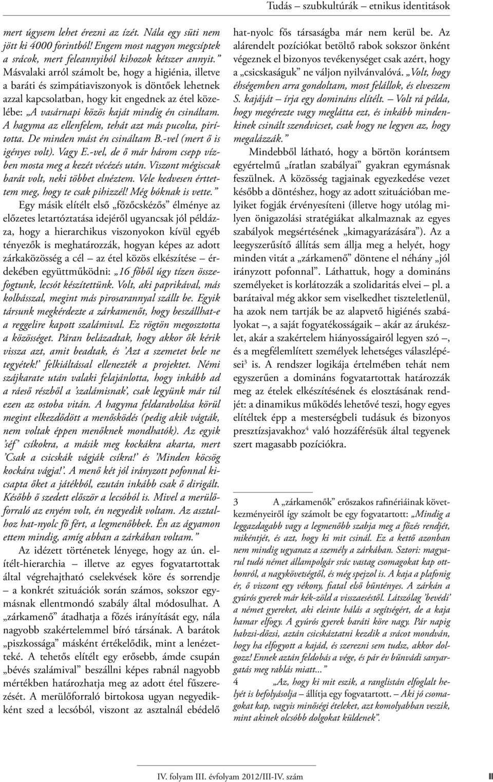 csináltam. A hagyma az ellenfelem, tehát azt más pucolta, pirította. De minden mást én csináltam B.-vel (mert ő is igényes volt). Vagy E.