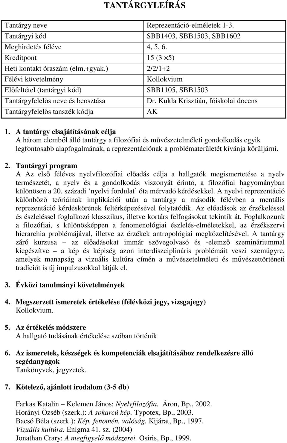 Kukla Krisztián, főiskolai docens AK A három elemből álló tantárgy a filozófiai és művészetelméleti gondolkodás egyik legfontosabb alapfogalmának, a reprezentációnak a problématerületét kívánja