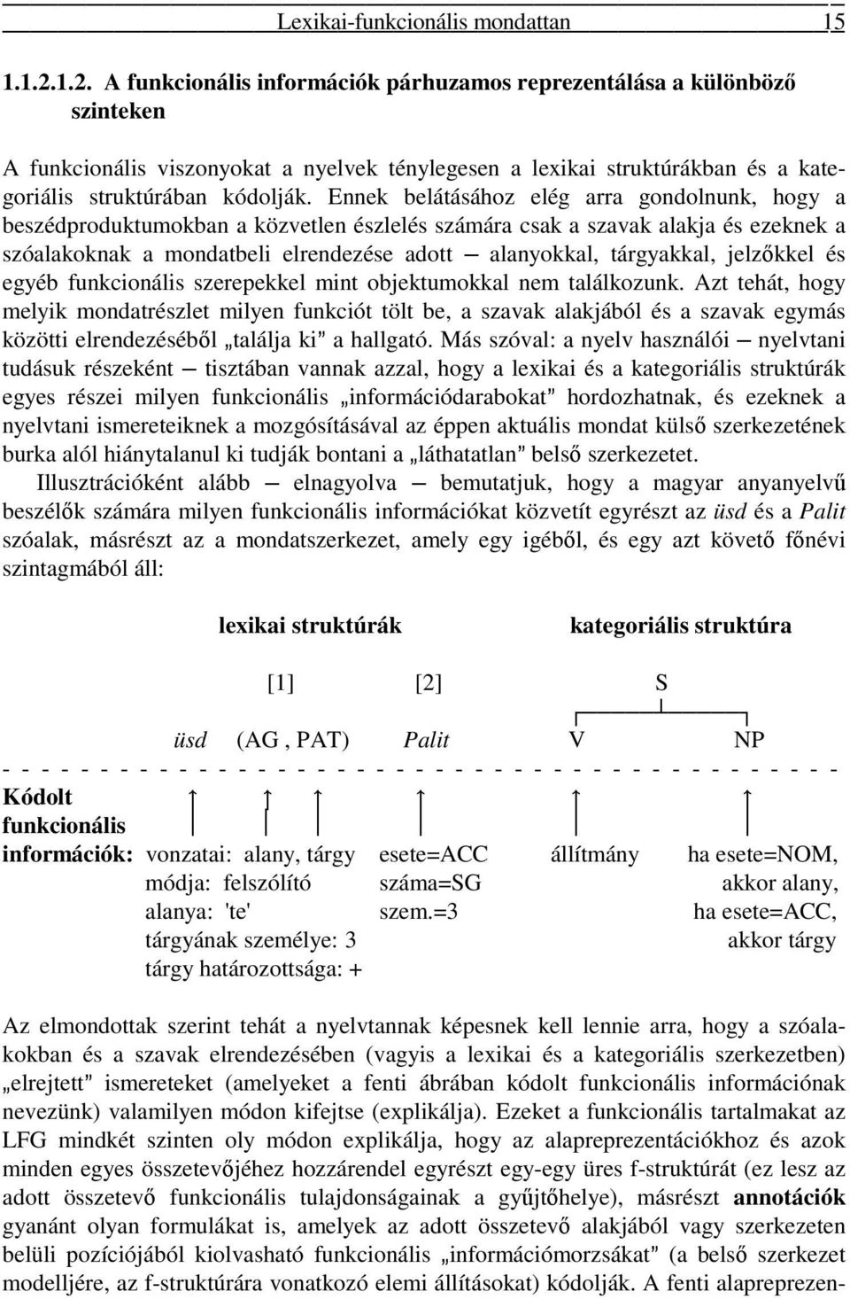 Ennek belátásához elég arra gondolnunk, hogy a beszédproduktumokban a közvetlen észlelés számára csak a szavak alakja és ezeknek a szóalakoknak a mondatbeli elrendezése adott alanyokkal, tárgyakkal,