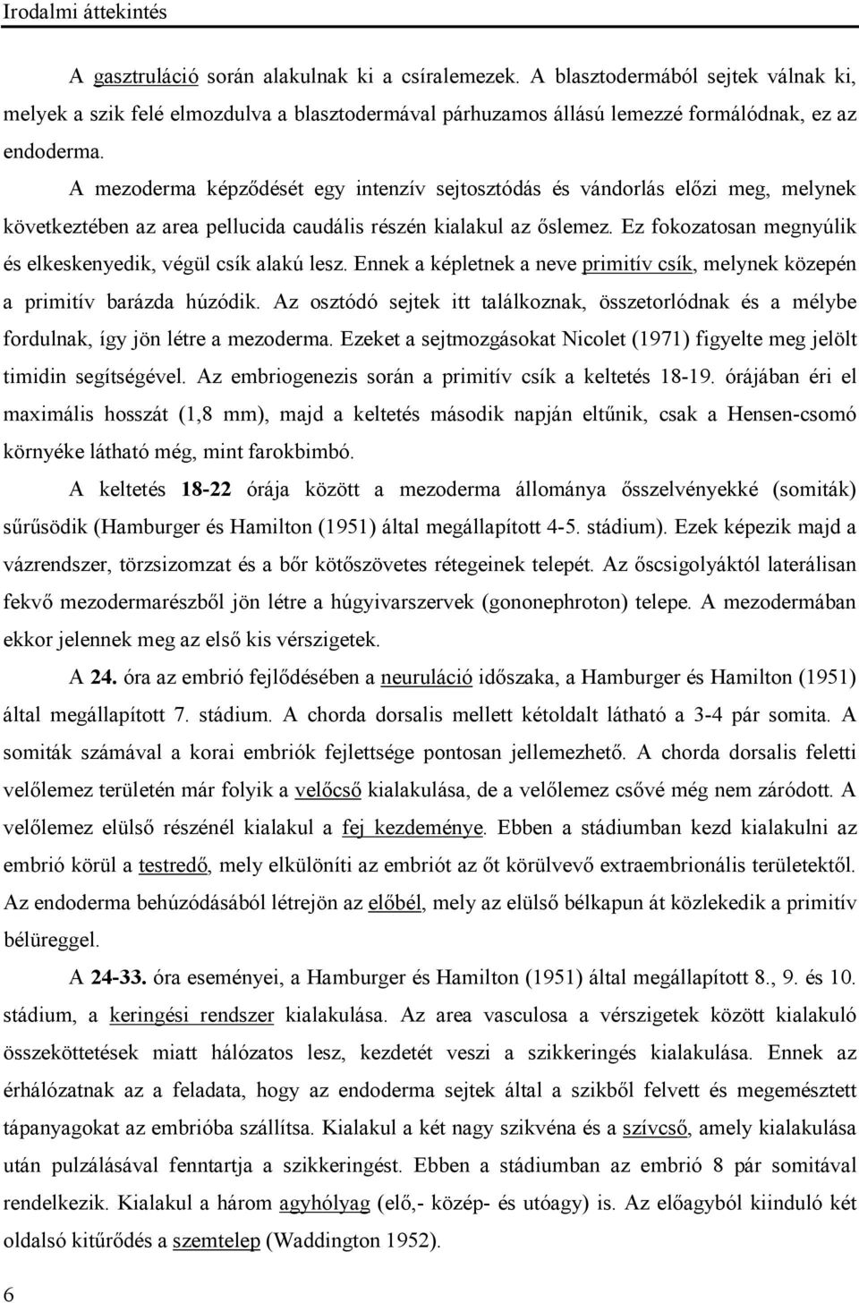 A mezoderma képződését egy intenzív sejtosztódás és vándorlás előzi meg, melynek következtében az area pellucida caudális részén kialakul az őslemez.