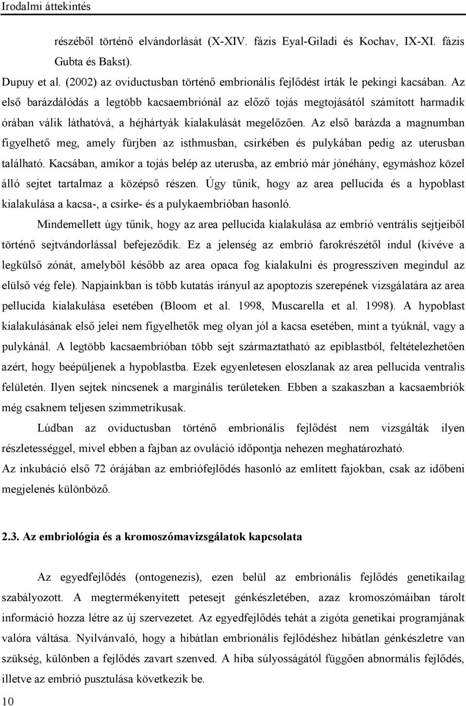 Az első barázdálódás a legtöbb kacsaembriónál az előző tojás megtojásától számított harmadik órában válik láthatóvá, a héjhártyák kialakulását megelőzően.