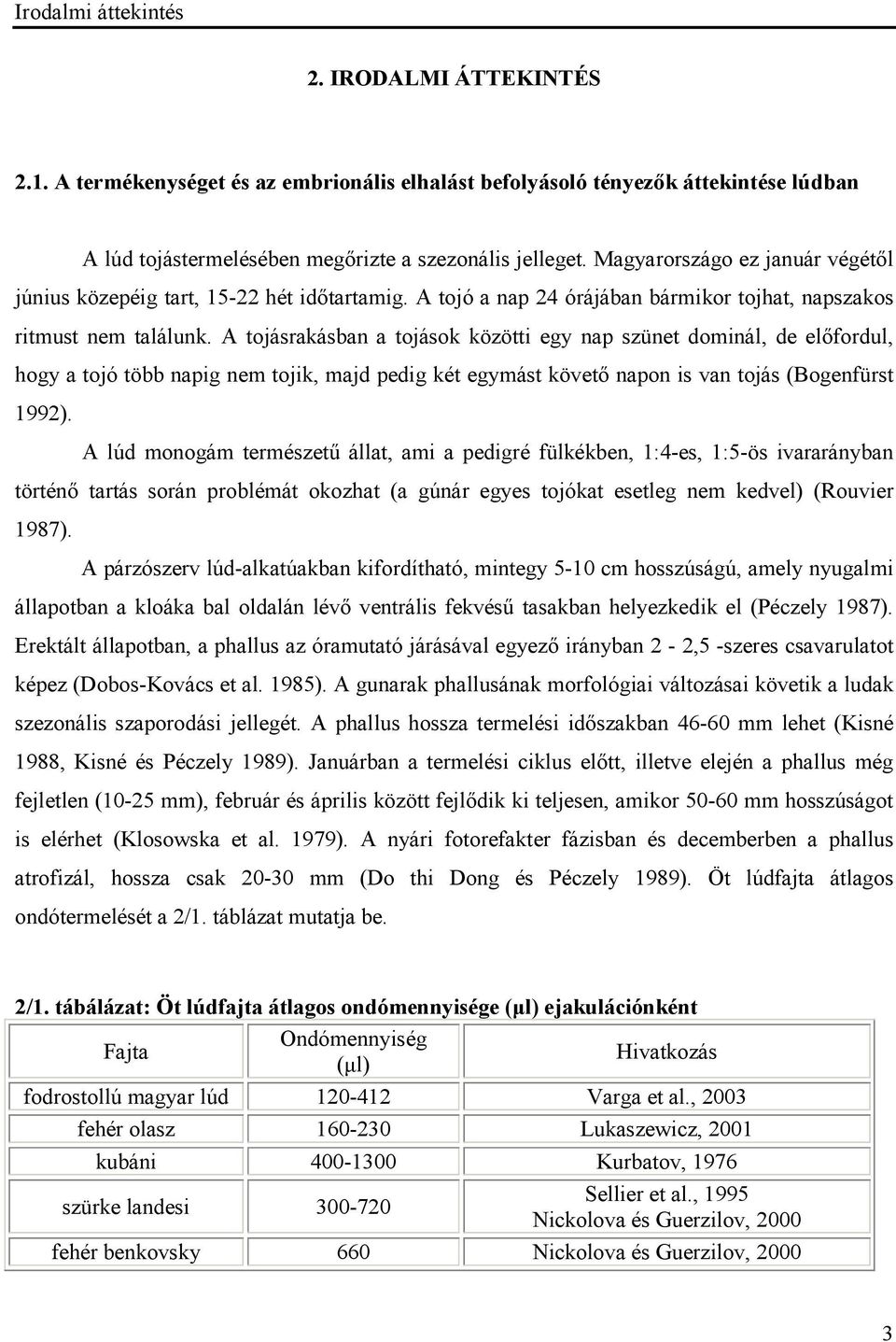 A tojásrakásban a tojások közötti egy nap szünet dominál, de előfordul, hogy a tojó több napig nem tojik, majd pedig két egymást követő napon is van tojás (Bogenfürst 1992).