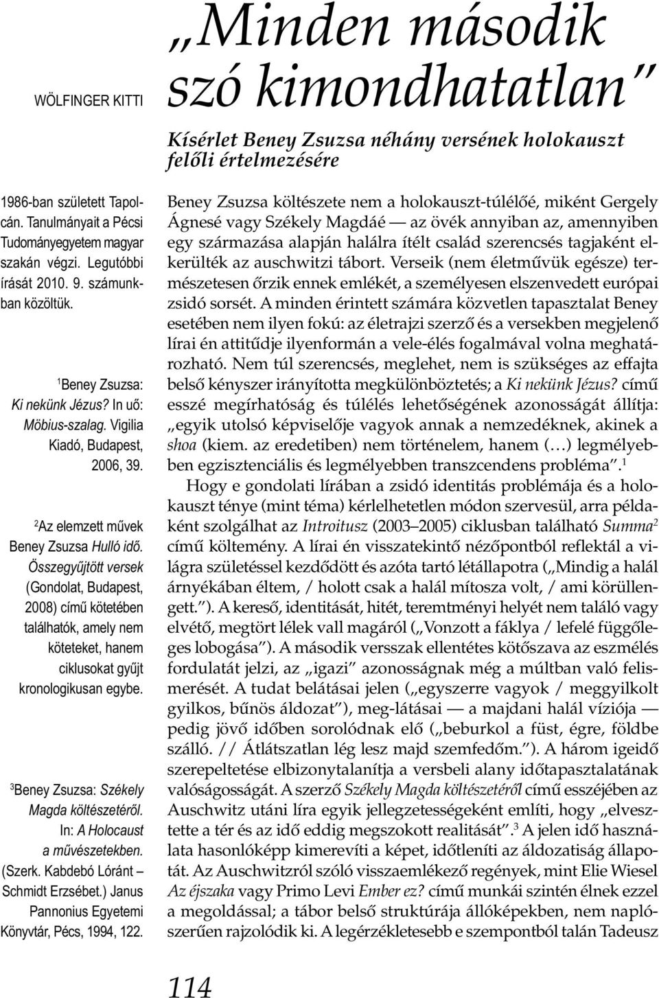 Összegyűjtött versek (Gondolat, Budapest, 2008) című kötetében találhatók, amely nem köteteket, hanem ciklusokat gyűjt kronologikusan egybe. 3 Beney Zsuzsa: Székely Magda költészetéről.