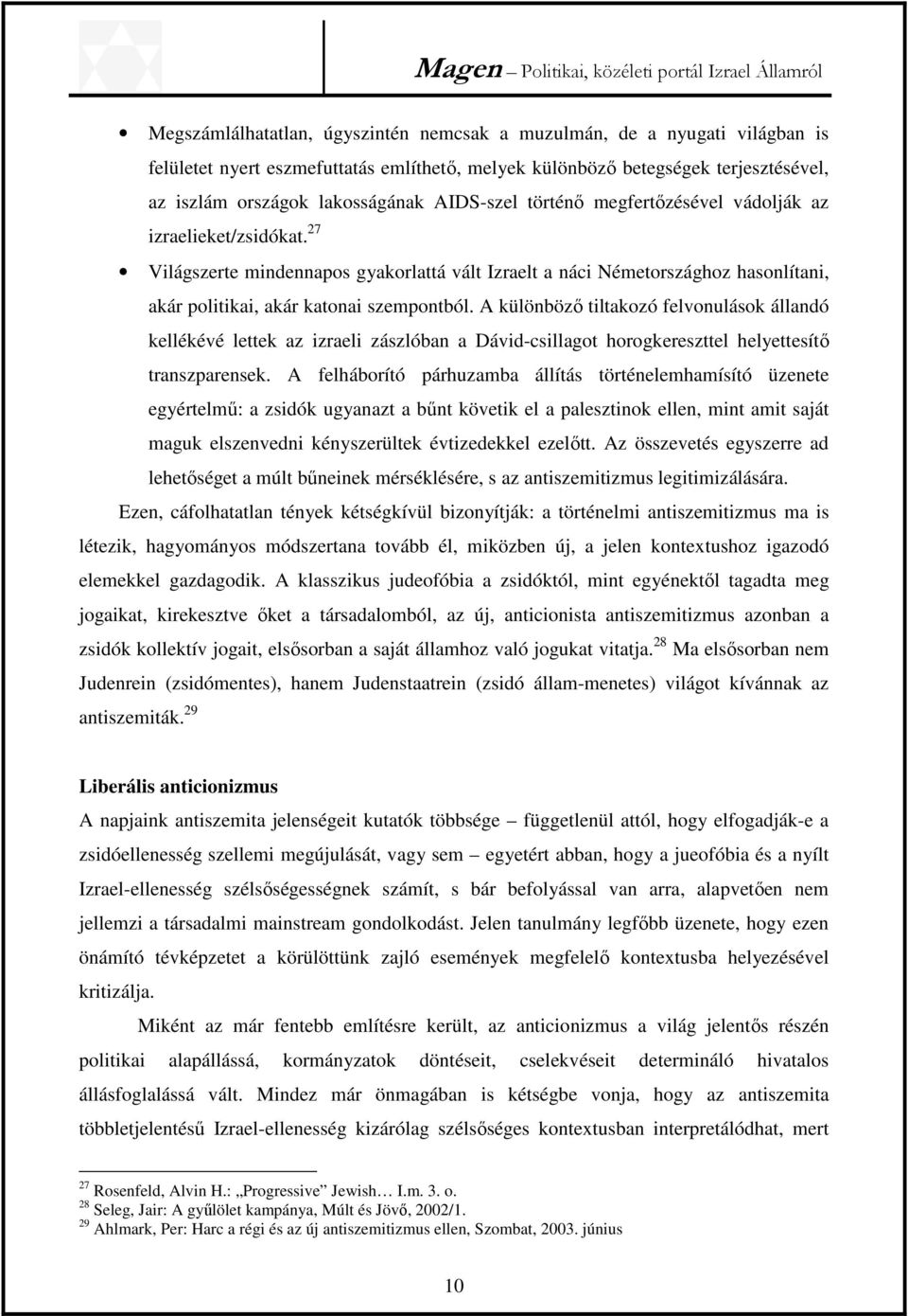 A különböző tiltakozó felvonulások állandó kellékévé lettek az izraeli zászlóban a Dávid-csillagot horogkereszttel helyettesítő transzparensek.