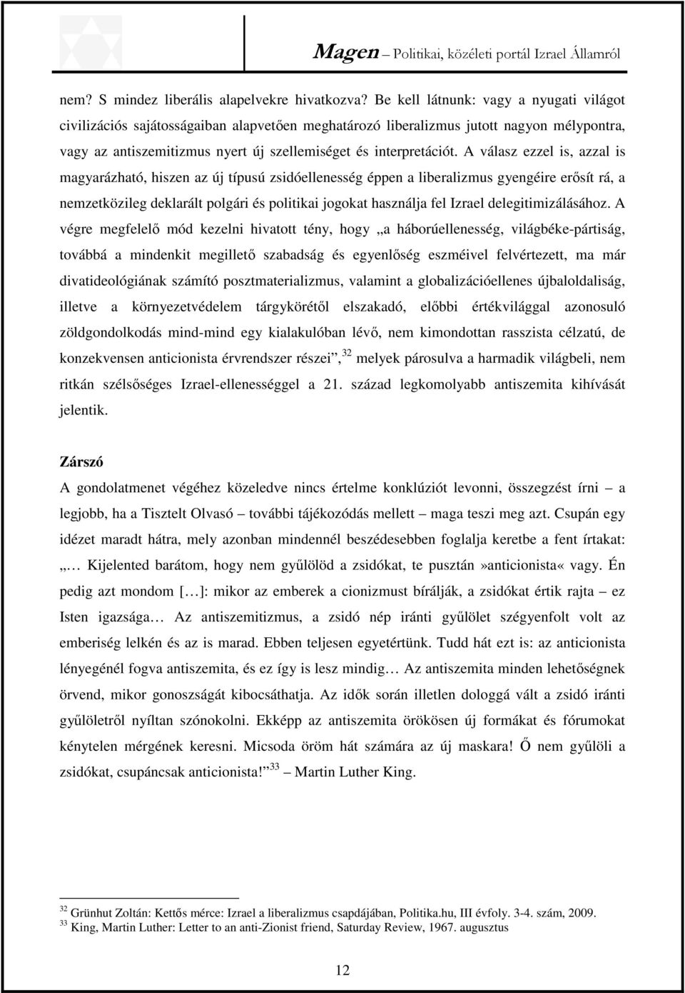 A válasz ezzel is, azzal is magyarázható, hiszen az új típusú zsidóellenesség éppen a liberalizmus gyengéire erősít rá, a nemzetközileg deklarált polgári és politikai jogokat használja fel Izrael