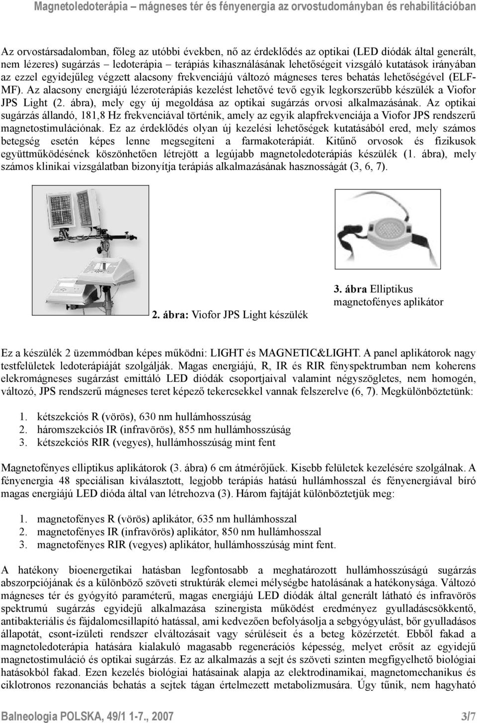 Az alacsony energiájú lézeroterápiás kezelést lehetővé tevő egyik legkorszerűbb készülék a Viofor JPS Light (2. ábra), mely egy új megoldása az optikai sugárzás orvosi alkalmazásának.