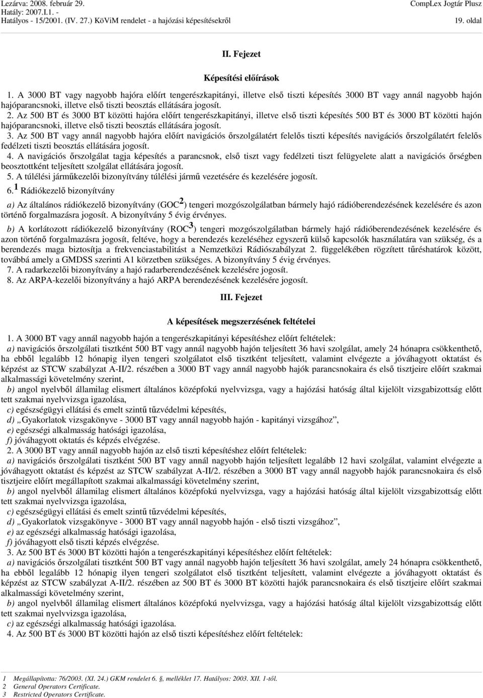 Az 500 BT és 3000 BT közötti hajóra előírt tengerészkapitányi, illetve első tiszti képesítés 500 BT és 3000 BT közötti hajón hajóparancsnoki, illetve első tiszti beosztás ellátására jogosít. 3. Az 500 BT vagy annál nagyobb hajóra előírt navigációs őrszolgálatért felelős tiszti képesítés navigációs őrszolgálatért felelős fedélzeti tiszti beosztás ellátására jogosít.