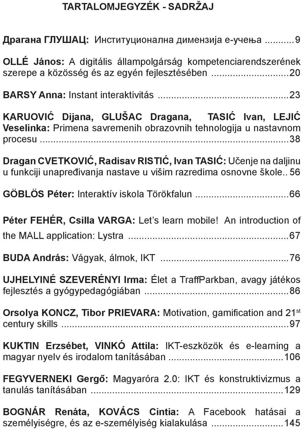 ..38 Dragan CVETKOVIĆ, Radisav RISTIĆ, Ivan TASIĆ: Učenje na daljinu u funkciji unapređivanja nastave u višim razredima osnovne škole...56 GÖBLÖS Péter: Interaktív iskola Törökfalun.