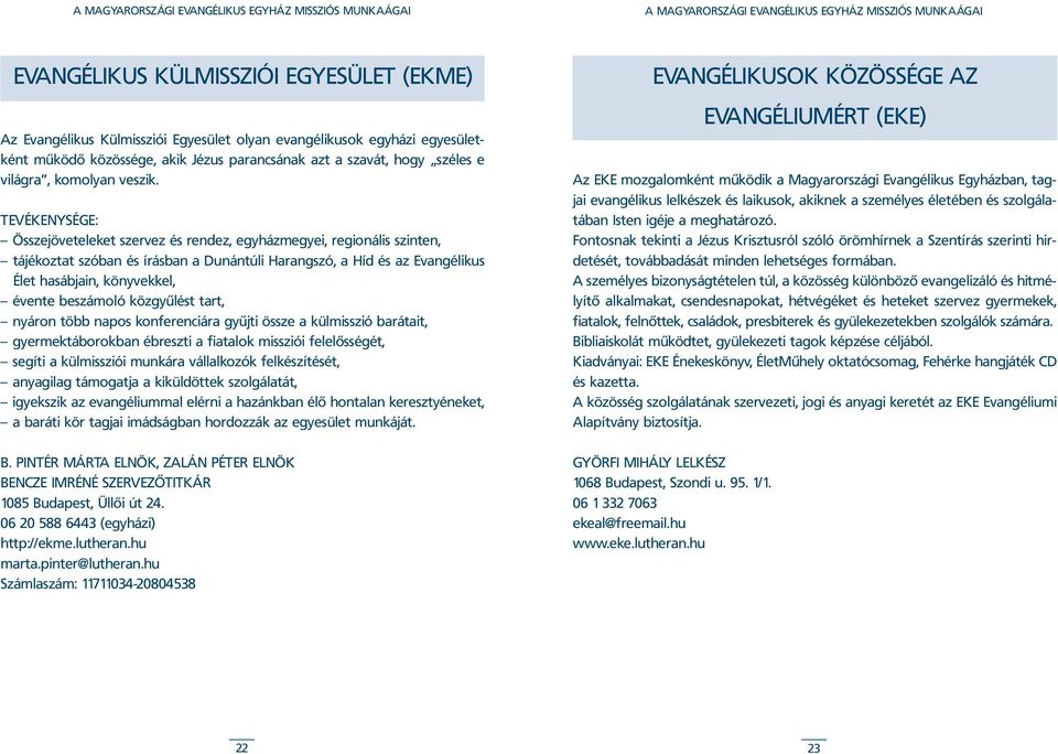 TEVÉKENYSÉGE: Összejöveteleket szervez és rendez, egyházmegyei, regionális szinten, tájékoztat szóban és írásban a Dunántúli Harangszó, a Híd és az Evangélikus Élet hasábjain, könyvekkel, évente