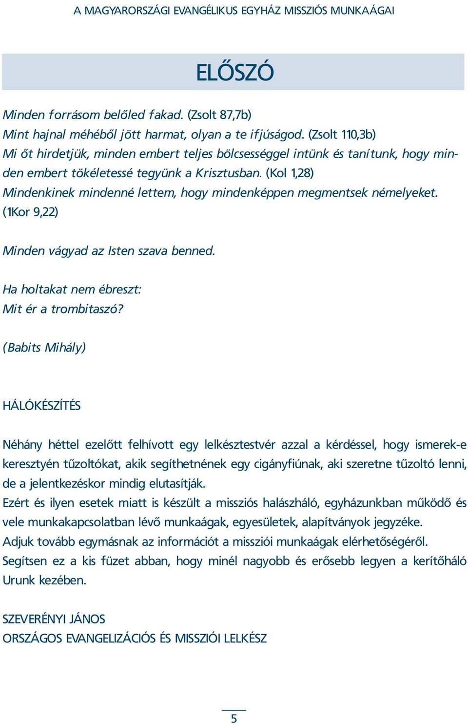 (Kol 1,28) Mindenkinek mindenné lettem, hogy mindenképpen megmentsek némelyeket. (1Kor 9,22) Minden vágyad az Isten szava benned. Ha holtakat nem ébreszt: Mit ér a trombitaszó?